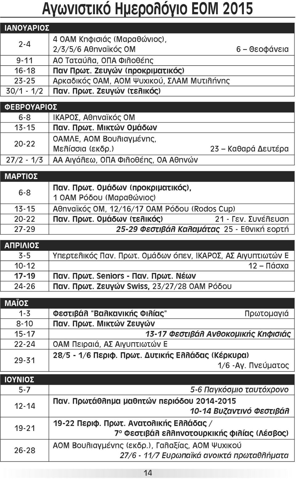) 27/2-1/3 ΑΑ Αιγάλεω, ΟΠΑ Φιλοθέης, ΟΑ Αθηνών 23 Καθαρά Δευτέρα ΜΑΡΤΙΟΣ 6-8 Παν. Πρωτ. Ομάδων (προκριματικός), 1 ΟΑΜ Ρόδου (Μαραθώνιος) 13-15 Αθηναϊκός ΟΜ, 12/16/17 OAM Ρόδου (Rodos Cup) 20-22 Παν.
