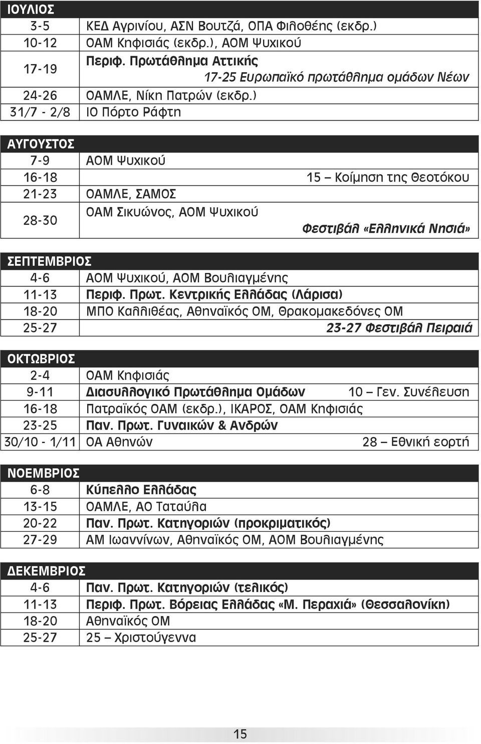 ) 31/7-2/8 ΙΟ Πόρτο Ράφτη ΑΥΓΟΥΣΤΟΣ 7-9 ΑΟΜ Ψυχικού 16-18 15 Κοίμηση της Θεοτόκου 21-23 ΟΑΜΛΕ, ΣΑΜΟΣ 28-30 ΟΑΜ Σικυώνος, ΑΟΜ Ψυχικού Φεστιβάλ «Ελληνικά Νησιά» ΣΕΠΤΕΜΒΡΙΟΣ 4-6 ΑΟΜ Ψυχικού, ΑΟΜ