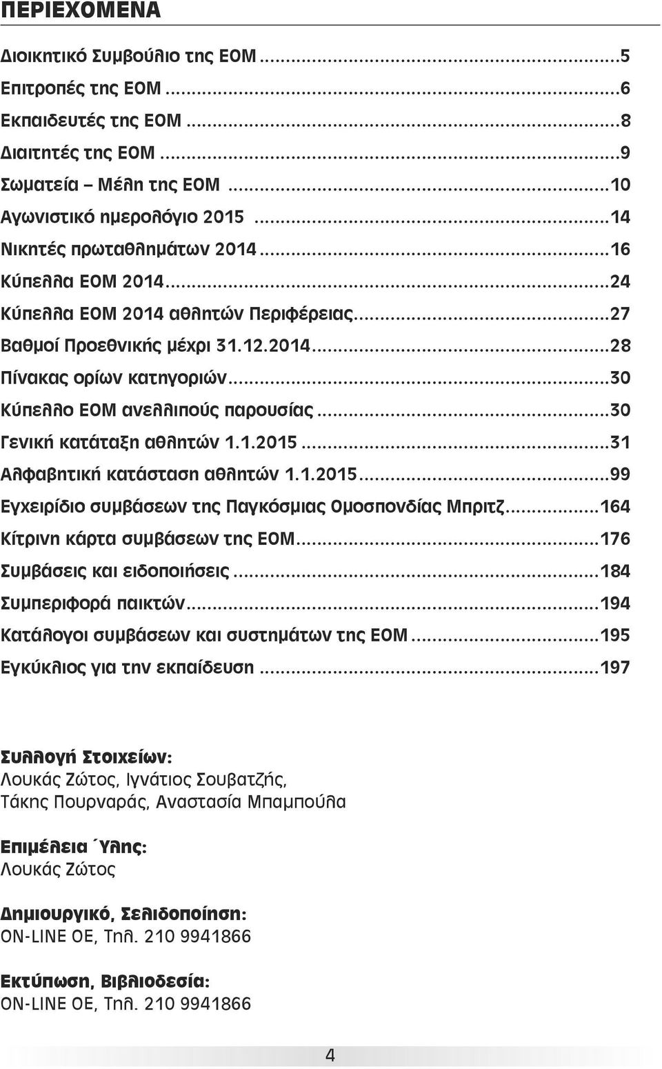 ..30 Γενική κατάταξη αθλητών 1.1.2015...31 Αλφαβητική κατάσταση αθλητών 1.1.2015...99 Εγχειρίδιο συμβάσεων της Παγκόσμιας Ομοσπονδίας Μπριτζ...164 Κίτρινη κάρτα συμβάσεων της ΕΟΜ.