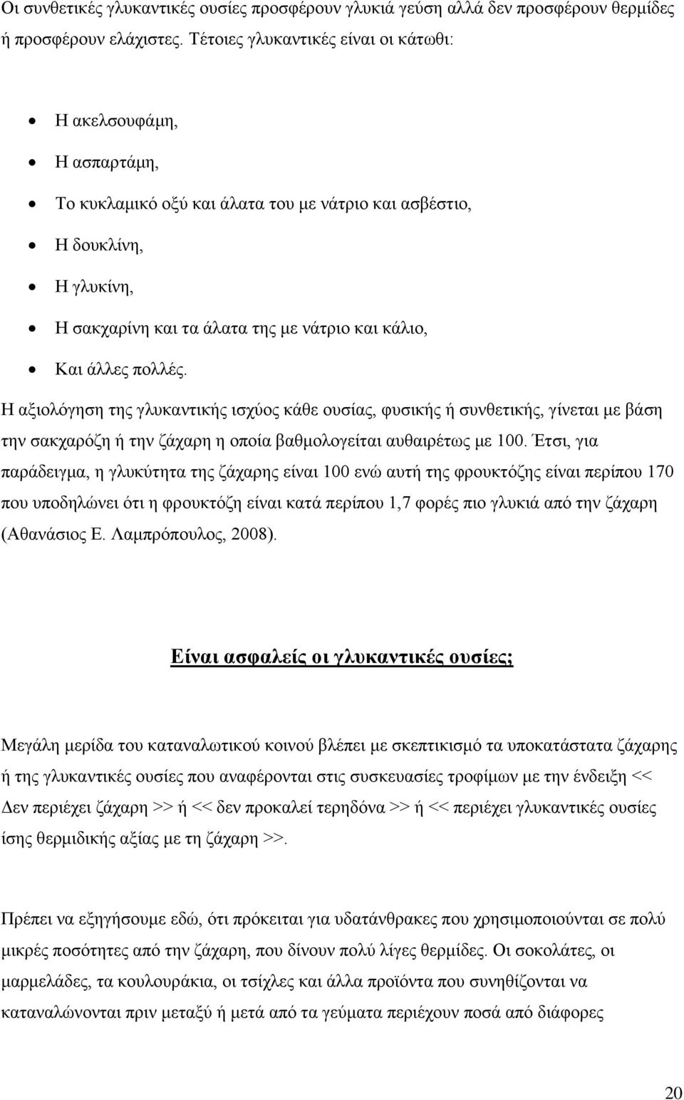 άλλες πολλές. Η αξιολόγηση της γλυκαντικής ισχύος κάθε ουσίας, φυσικής ή συνθετικής, γίνεται με βάση την σακχαρόζη ή την ζάχαρη η οποία βαθμολογείται αυθαιρέτως με 100.