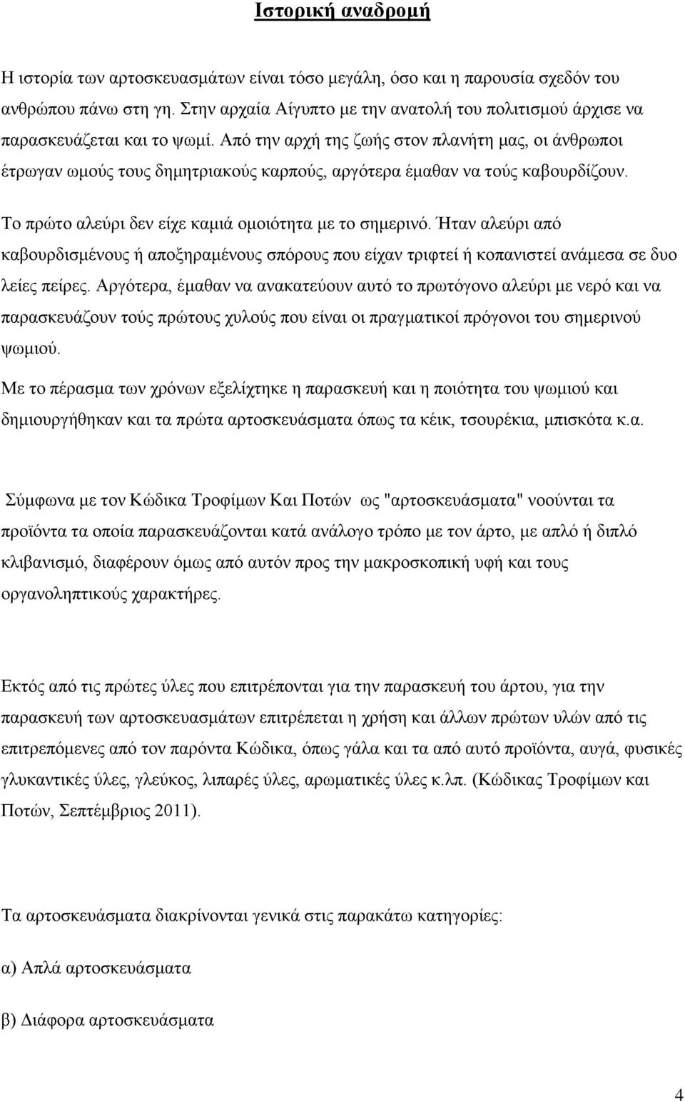 Από την αρχή της ζωής στον πλανήτη μας, οι άνθρωποι έτρωγαν ωμούς τους δημητριακούς καρπούς, αργότερα έμαθαν να τούς καβουρδίζουν. Το πρώτο αλεύρι δεν είχε καμιά ομοιότητα με το σημερινό.