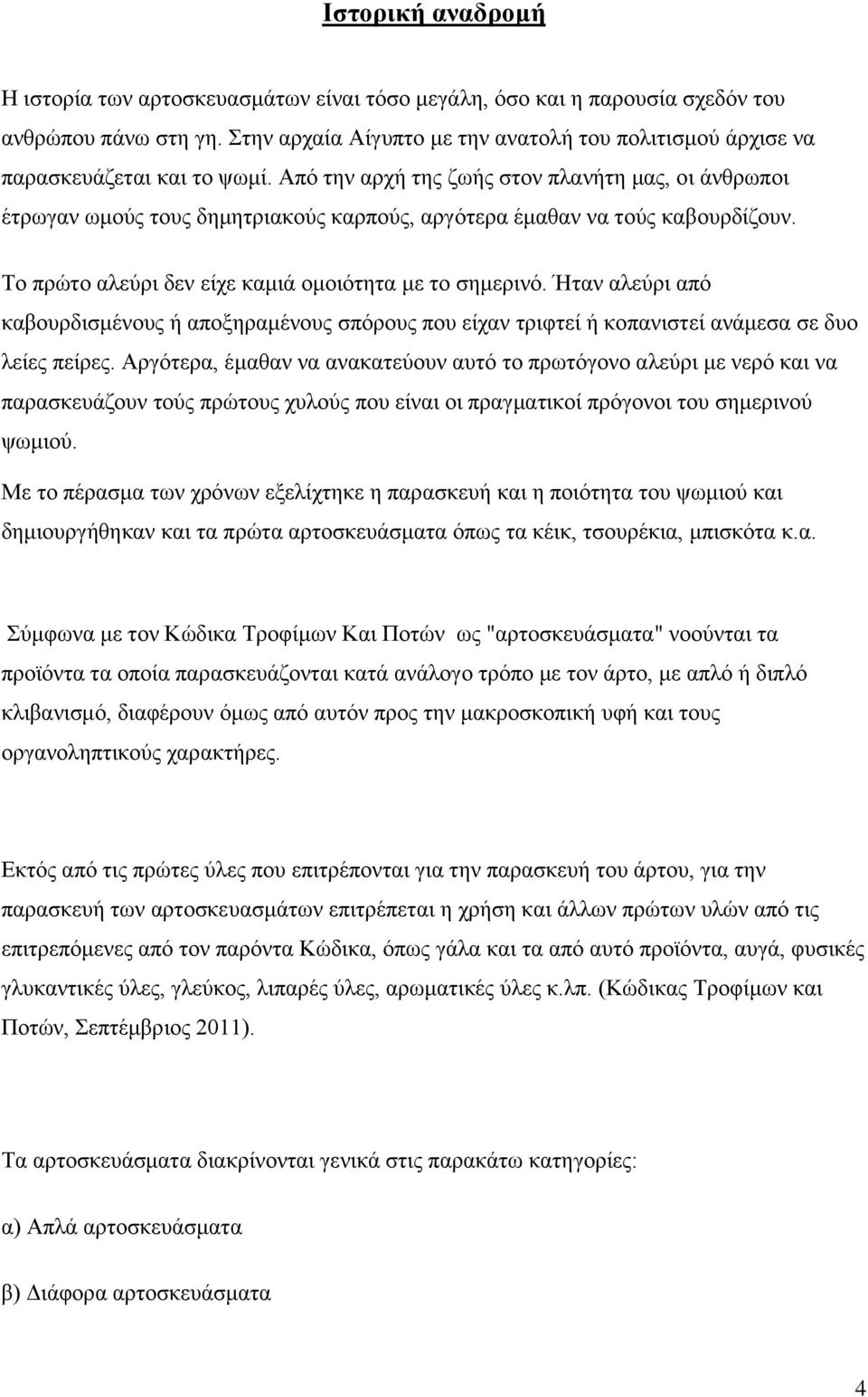 Από την αρχή της ζωής στον πλανήτη μας, οι άνθρωποι έτρωγαν ωμούς τους δημητριακούς καρπούς, αργότερα έμαθαν να τούς καβουρδίζουν. Το πρώτο αλεύρι δεν είχε καμιά ομοιότητα με το σημερινό.