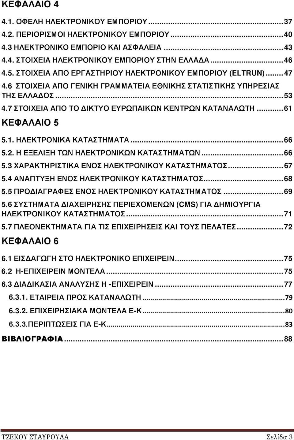 7 ΣΤΟΙΧΕΙΑ ΑΠΟ ΤΟ ΔΙΚΤΥΟ ΕΥΡΩΠΑΙΚΩΝ ΚΕΝΤΡΩΝ ΚΑΤΑΝΑΛΩΤΗ... 61 ΚΕΦΑΛΑΙΟ 5 5.1. HΛΕΚΤΡΟΝΙΚΑ ΚΑΤΑΣΤΗΜΑΤΑ... 66 5.2. Η ΕΞΕΛΙΞΗ ΤΩΝ ΗΛΕΚΤΡΟΝΙΚΩΝ ΚΑΤΑΣΤΗΜΑΤΩΝ... 66 5.3 ΧΑΡΑΚΤΗΡΙΣΤΙΚΑ ΕΝΟΣ ΗΛΕΚΤΡΟΝΙΚΟΥ ΚΑΤΑΣΤΗΜΑΤΟΣ.