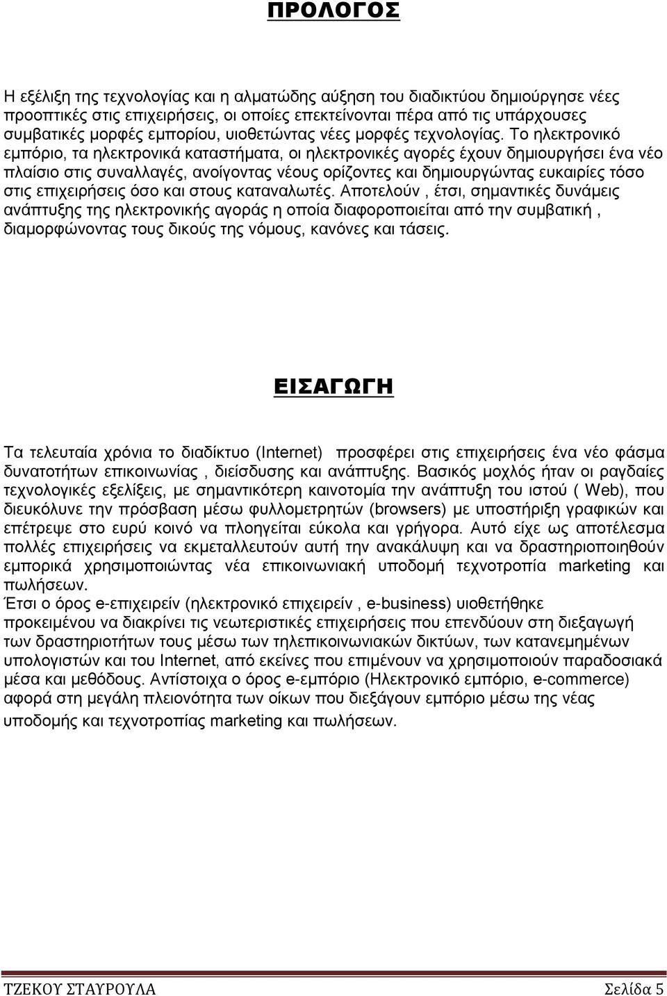 Το ηλεκτρονικό εμπόριο, τα ηλεκτρονικά καταστήματα, οι ηλεκτρονικές αγορές έχουν δημιουργήσει ένα νέο πλαίσιο στις συναλλαγές, ανοίγοντας νέους ορίζοντες και δημιουργώντας ευκαιρίες τόσο στις