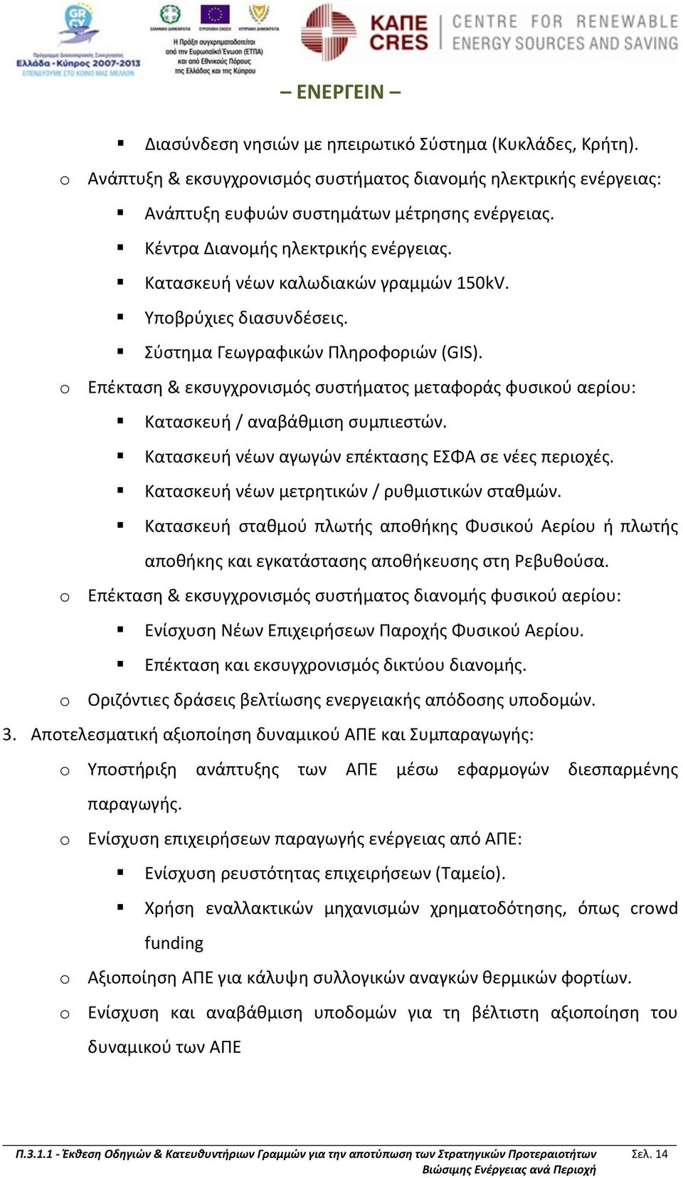 o Επέκταση & εκσυγχρονισμός συστήματος μεταφοράς φυσικού αερίου: Κατασκευή / αναβάθμιση συμπιεστών. Κατασκευή νέων αγωγών επέκτασης ΕΣΦΑ σε νέες περιοχές.