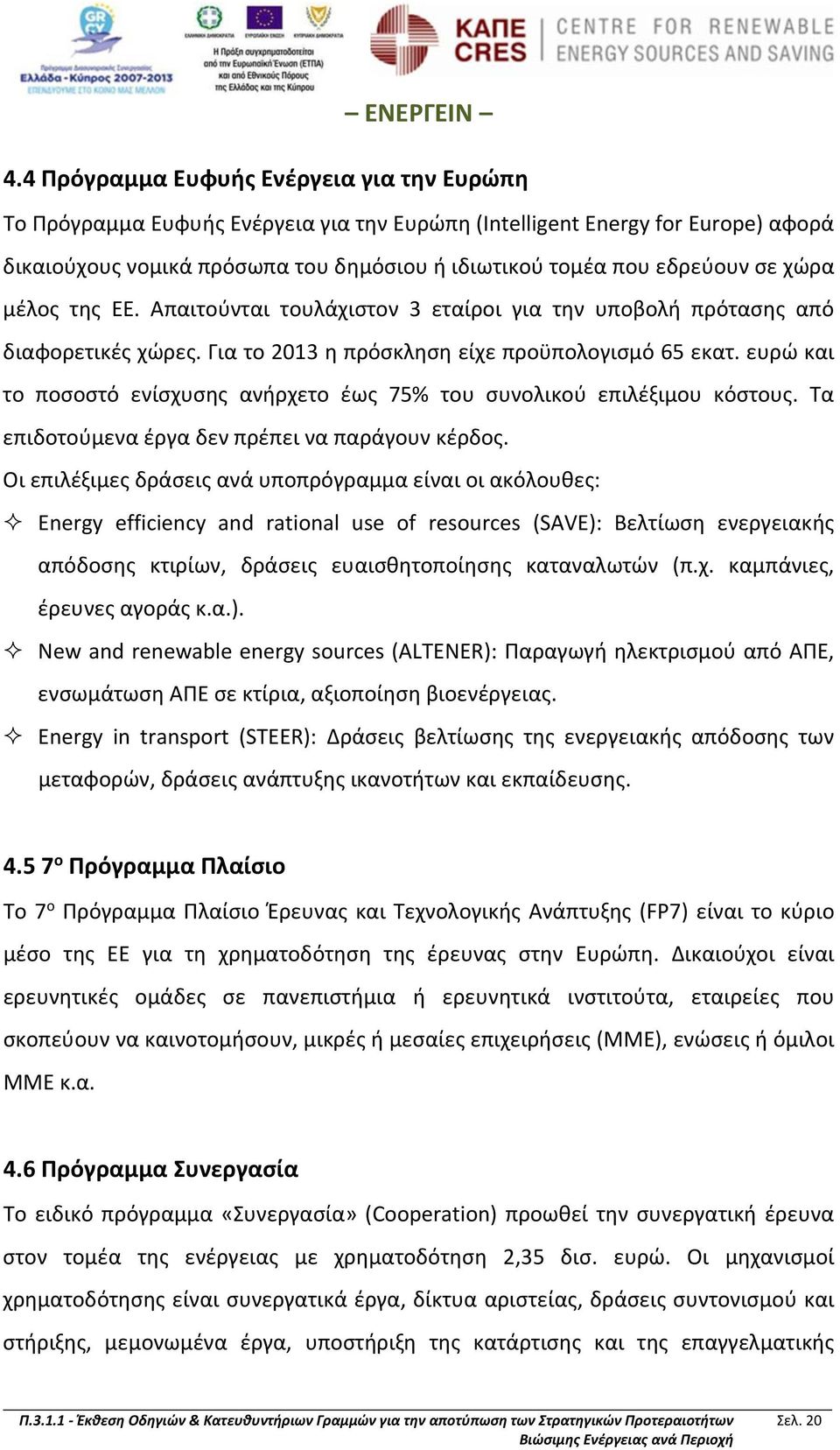 ευρώ και το ποσοστό ενίσχυσης ανήρχετο έως 75% του συνολικού επιλέξιμου κόστους. Τα επιδοτούμενα έργα δεν πρέπει να παράγουν κέρδος.