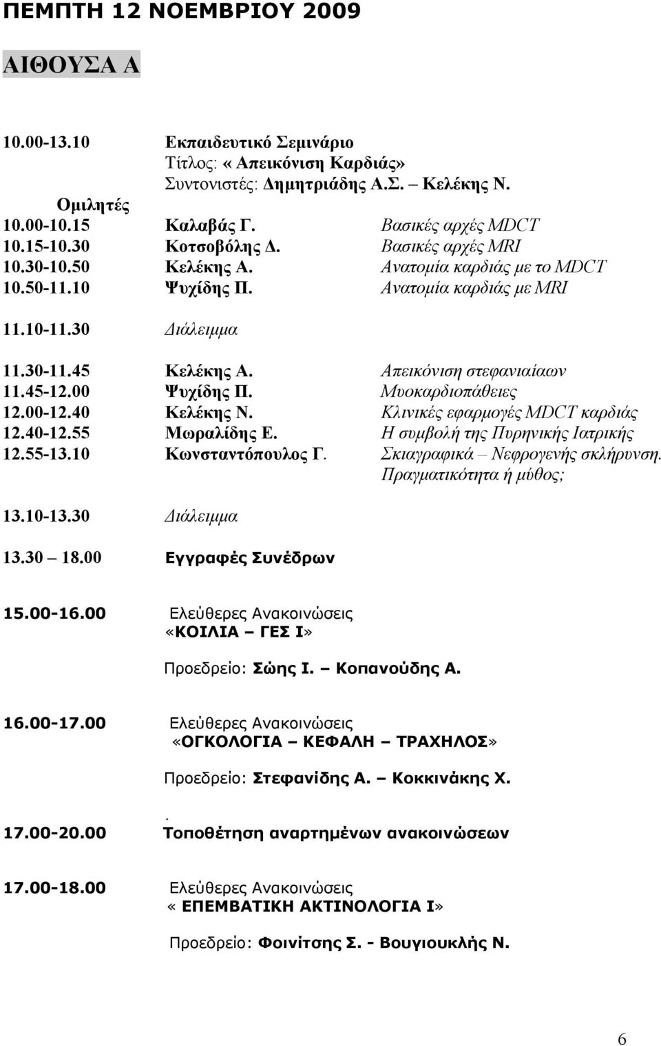 Απεικόνιση στεφανιαίαων 11.45-12.00 Ψυχίδης Π. Μυοκαρδιοπάθειες 12.00-12.40 Κελέκης Ν. Κλινικές εφαρμογές MDCT καρδιάς 12.40-12.55 Μωραλίδης Ε. Η συμβολή της Πυρηνικής Ιατρικής 12.55-13.