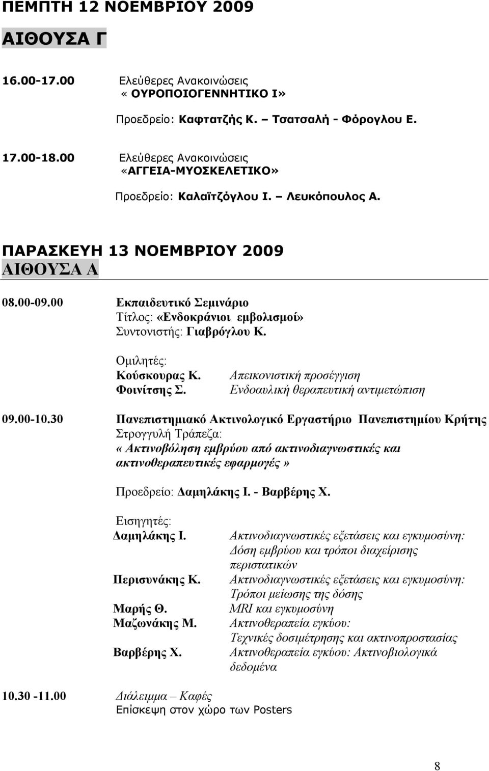 00 Εκπαιδευτικό Σεμινάριο Τίτλος: «Ενδοκράνιοι εμβολισμοί» Συντονιστής: Γιαβρόγλου Κ. Ομιλητές: Κούσκουρας Κ. Φοινίτσης Σ. Απεικονιστική προσέγγιση Ενδοαυλική θεραπευτική αντιμετώπιση 09.00-10.