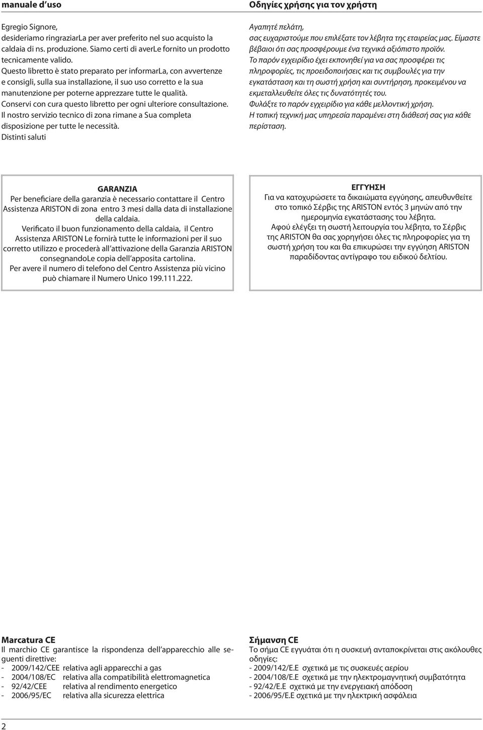 Conservi con cura questo libretto per ogni ulteriore consultazione. Il nostro servizio tecnico di zona rimane a Sua completa disposizione per tutte le necessità.