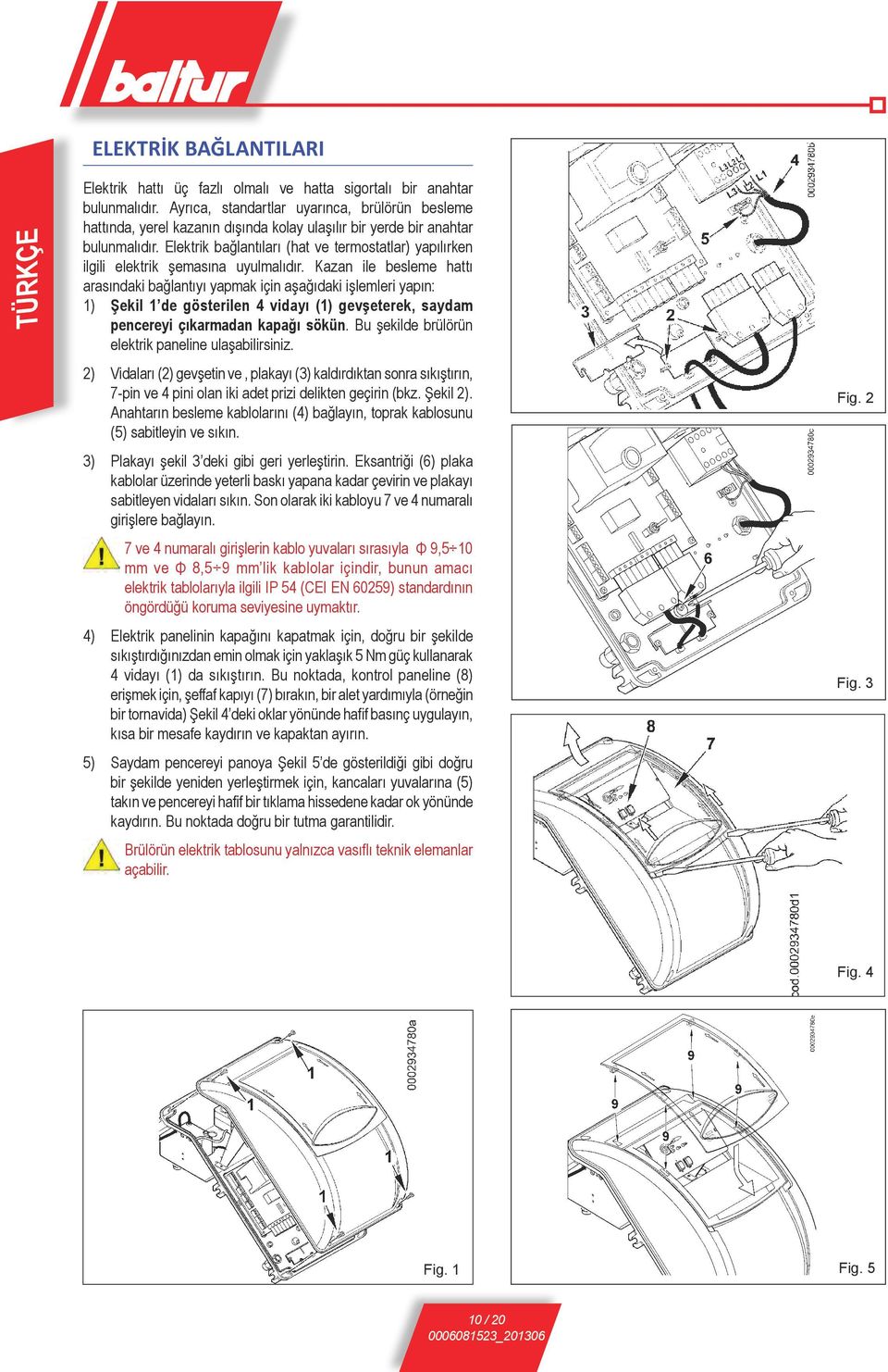Elektrik bağlantıları (hat ve termostatlar) yapılırken ilgili elektrik şemasına uyulmalıdır.