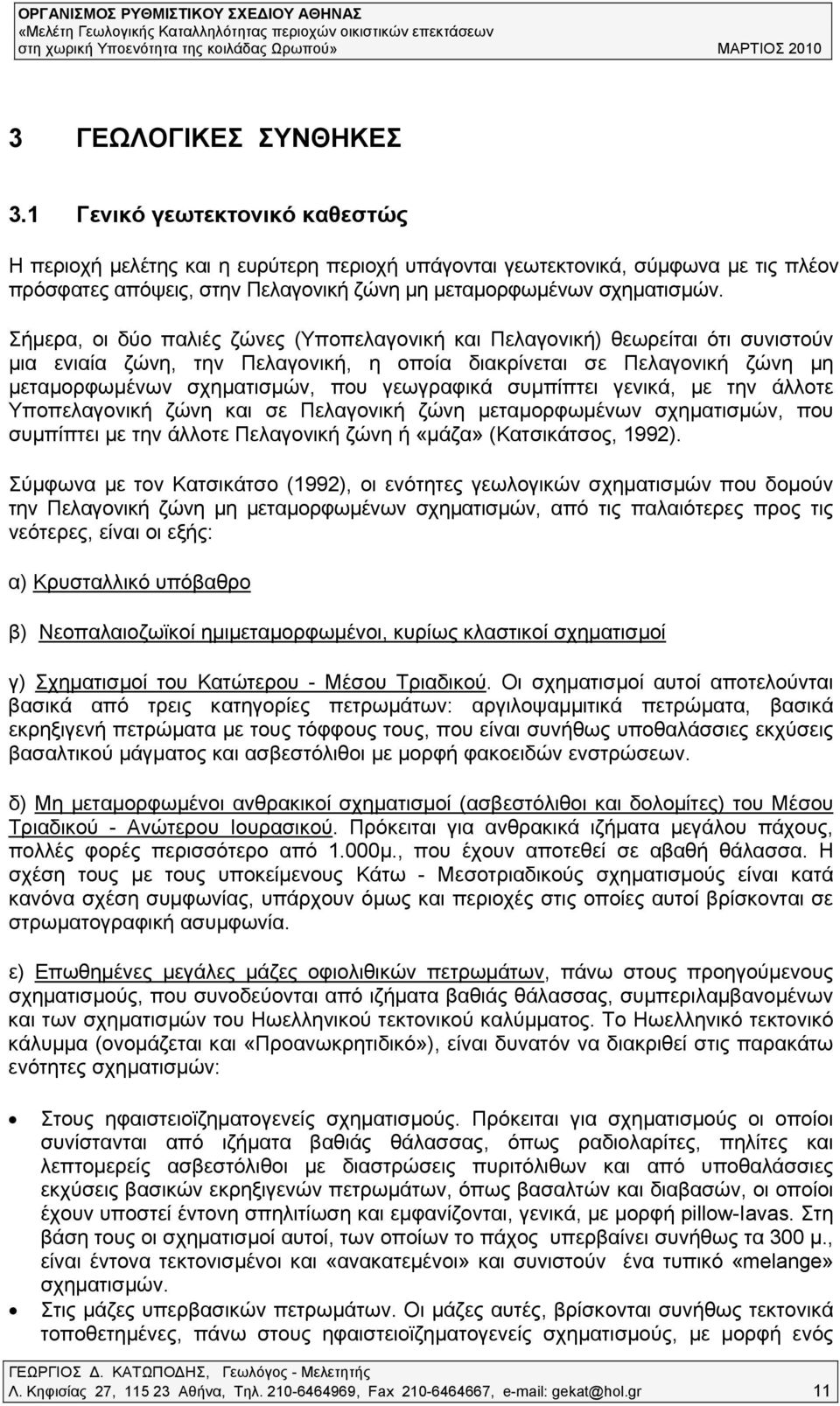 Σήμερα, οι δύο παλιές ζώνες (Υποπελαγονική και Πελαγονική) θεωρείται ότι συνιστούν μια ενιαία ζώνη, την Πελαγονική, η οποία διακρίνεται σε Πελαγονική ζώνη μη μεταμορφωμένων σχηματισμών, που