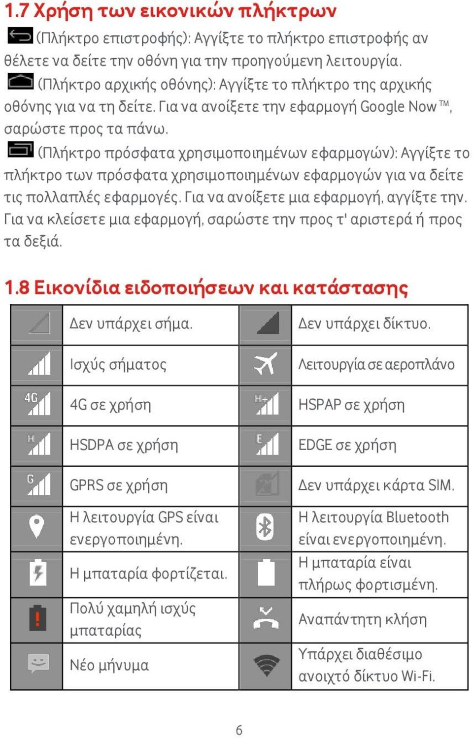 (Πλήκτρο πρόσφατα χρησιμοποιημένων εφαρμογών): Αγγίξτε το πλήκτρο των πρόσφατα χρησιμοποιημένων εφαρμογών για να δείτε τις πολλαπλές εφαρμογές. Για να ανοίξετε μια εφαρμογή, αγγίξτε την.