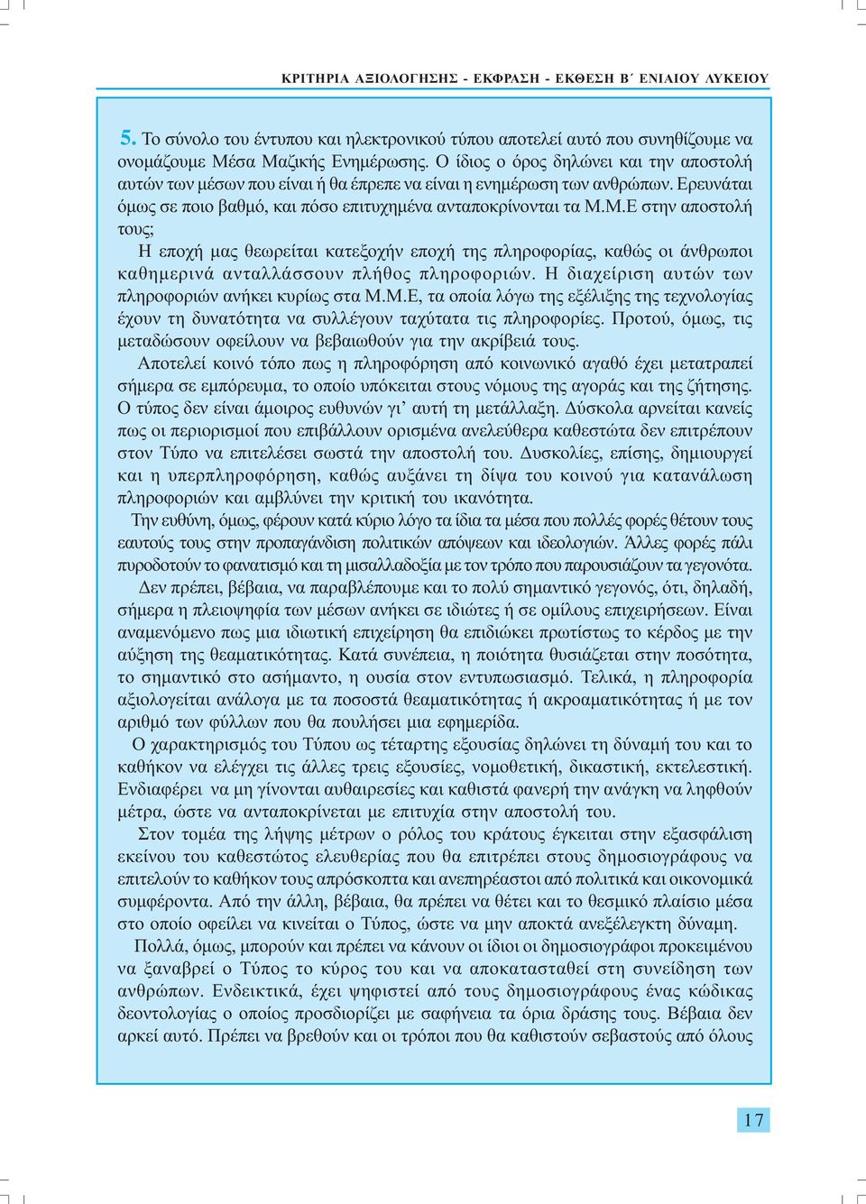 Μ.Ε στην αποστολή τους; Η εποχή µας θεωρείται κατεξοχήν εποχή της πληροφορίας, καθώς οι άνθρωποι καθηµερινά ανταλλάσσουν πλήθος πληροφοριών. Η διαχείριση αυτών των πληροφοριών ανήκει κυρίως στα Μ.Μ.Ε, τα οποία λόγω της εξέλιξης της τεχνολογίας έχουν τη δυνατότητα να συλλέγουν ταχύτατα τις πληροφορίες.