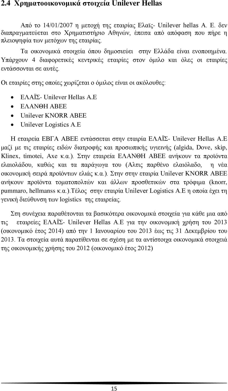 Τα οικονομικά στοιχεία όπου δημοσιεύει στην Ελλάδα είναι ενοποιημένα. Υπάρχουν 4 διαφορετικές κεντρικές εταιρίες στον όμιλο και όλες οι εταιρίες εντάσσονται σε αυτές.