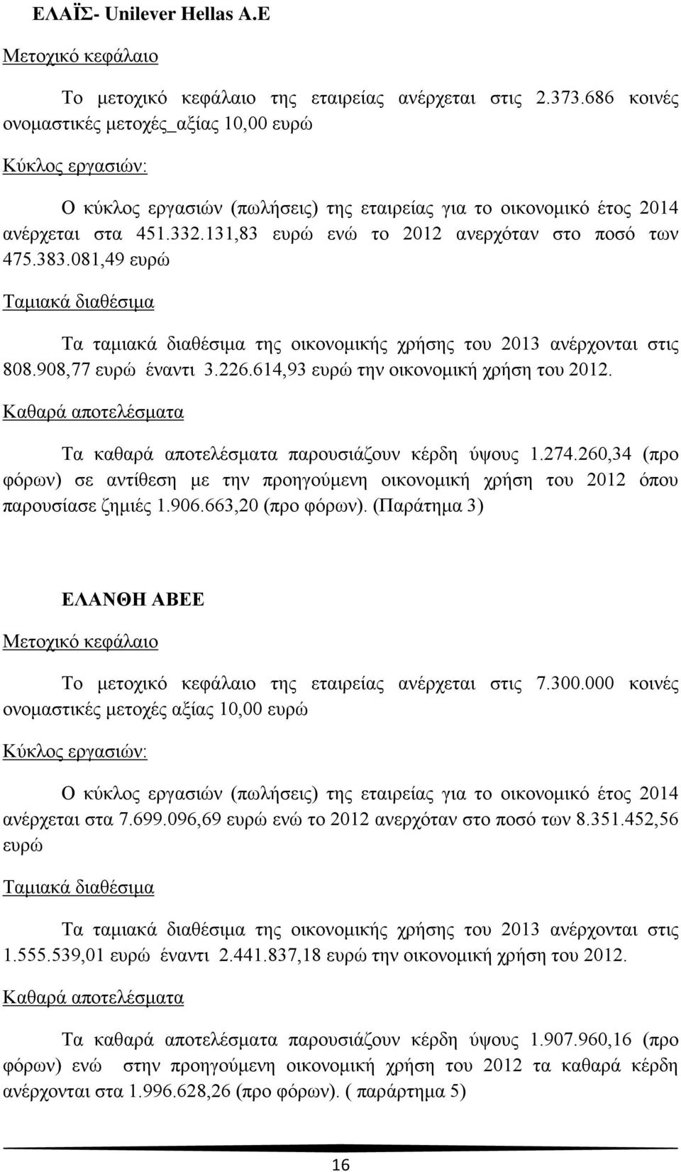 131,83 ευρώ ενώ το 2012 ανερχόταν στο ποσό των 475.383.081,49 ευρώ Ταμιακά διαθέσιμα Τα ταμιακά διαθέσιμα της οικονομικής χρήσης του 2013 ανέρχονται στις 808.908,77 ευρώ έναντι 3.226.