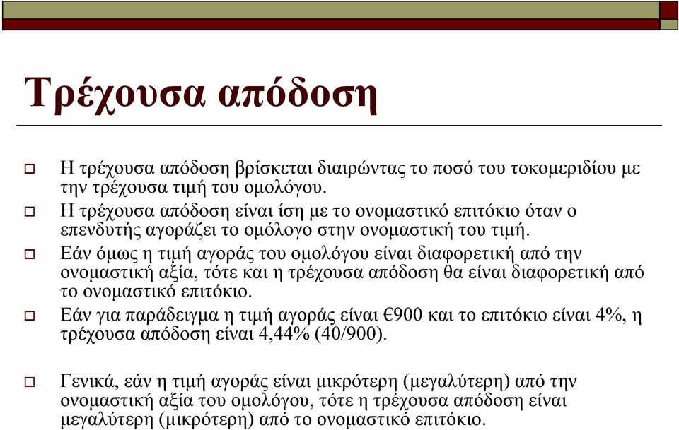 Εάν όμως η τιμή αγοράς του ομολόγου είναι διαφορετική από την ονομαστική αξία, τότε και η τρέχουσα απόδοση θα είναι διαφορετική από το ονομαστικό επιτόκιο.