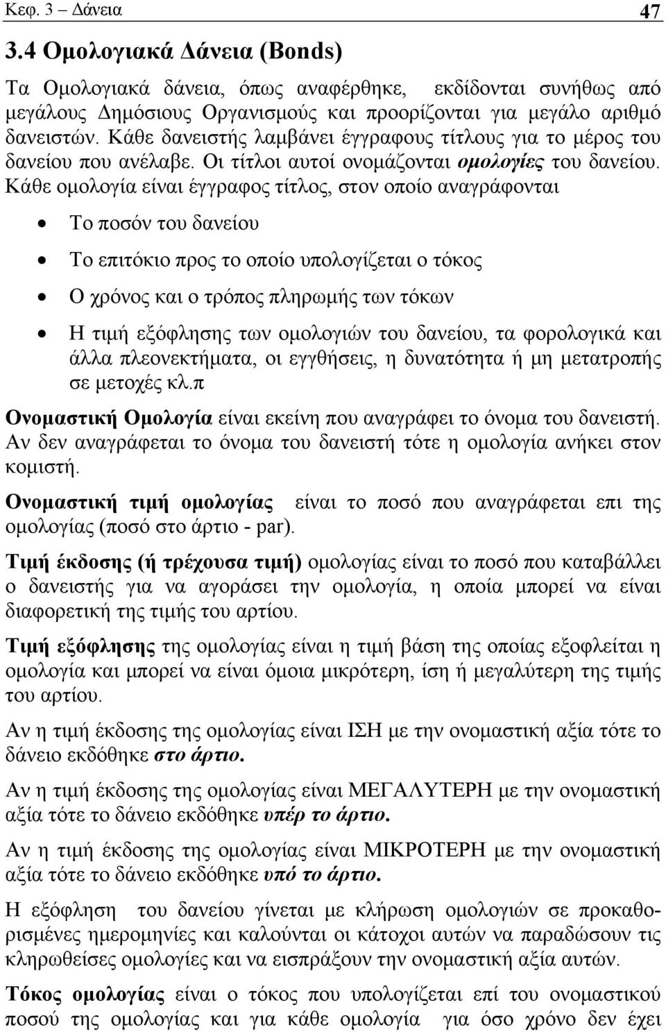 Κάθε ομολογία είναι έγγραφος τίτλος, στον οποίο αναγράφονται Το ποσόν του δανείου Το επιτόκιο προς το οποίο υπολογίζεται ο τόκος Ο χρόνος και ο τρόπος πληρωμής των τόκων Η τιμή εξόφλησης των