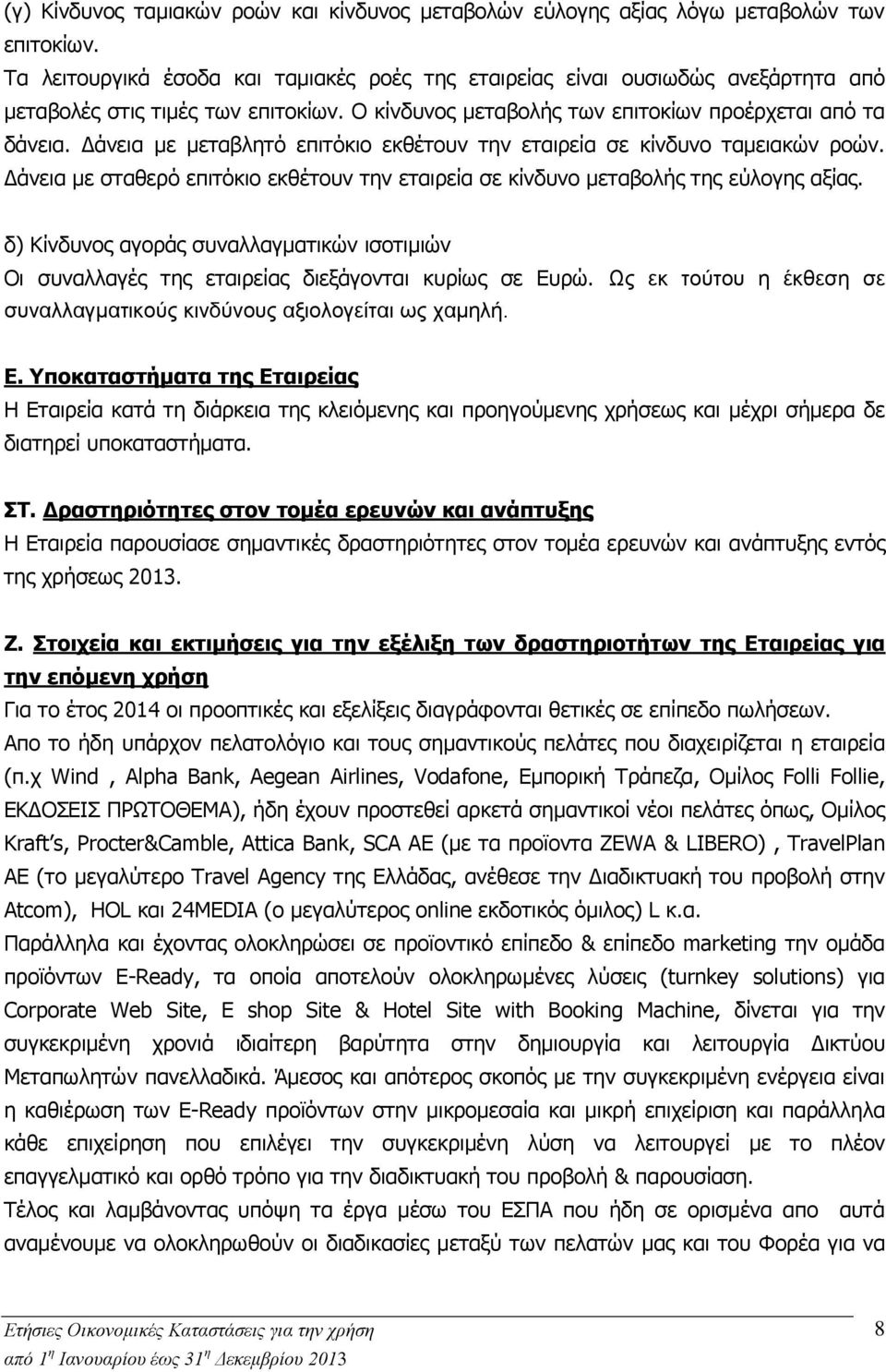 Δάνεια με μεταβλητό επιτόκιο εκθέτουν την εταιρεία σε κίνδυνο ταμειακών ροών. Δάνεια με σταθερό επιτόκιο εκθέτουν την εταιρεία σε κίνδυνο μεταβολής της εύλογης αξίας.