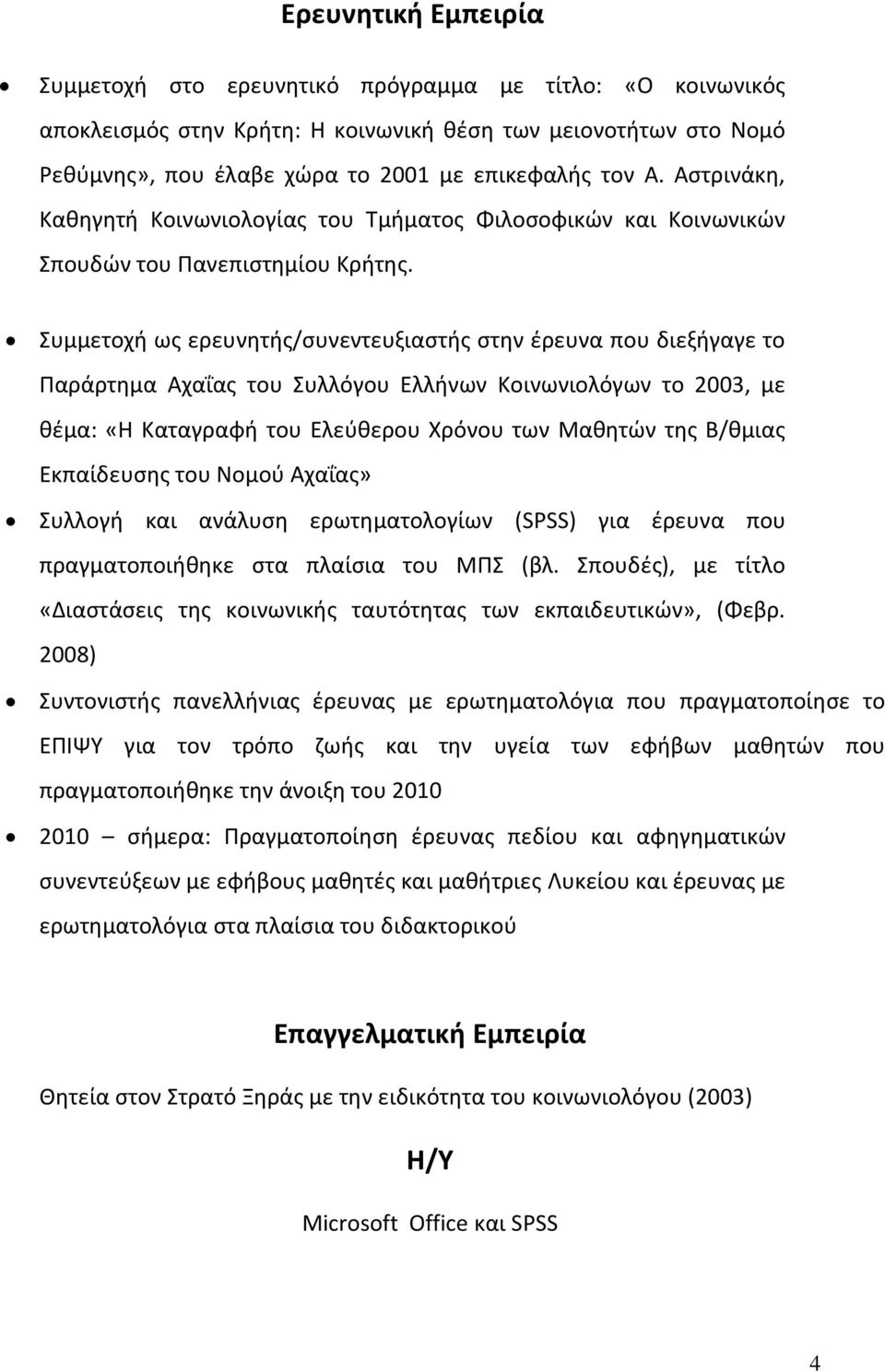 Συμμετοχή ως ερευνητής/συνεντευξιαστής στην έρευνα που διεξήγαγε το Παράρτημα Αχαΐας του Συλλόγου Ελλήνων Κοινωνιολόγων το 2003, με θέμα: «Η Καταγραφή του Ελεύθερου Χρόνου των Μαθητών της Β/θμιας