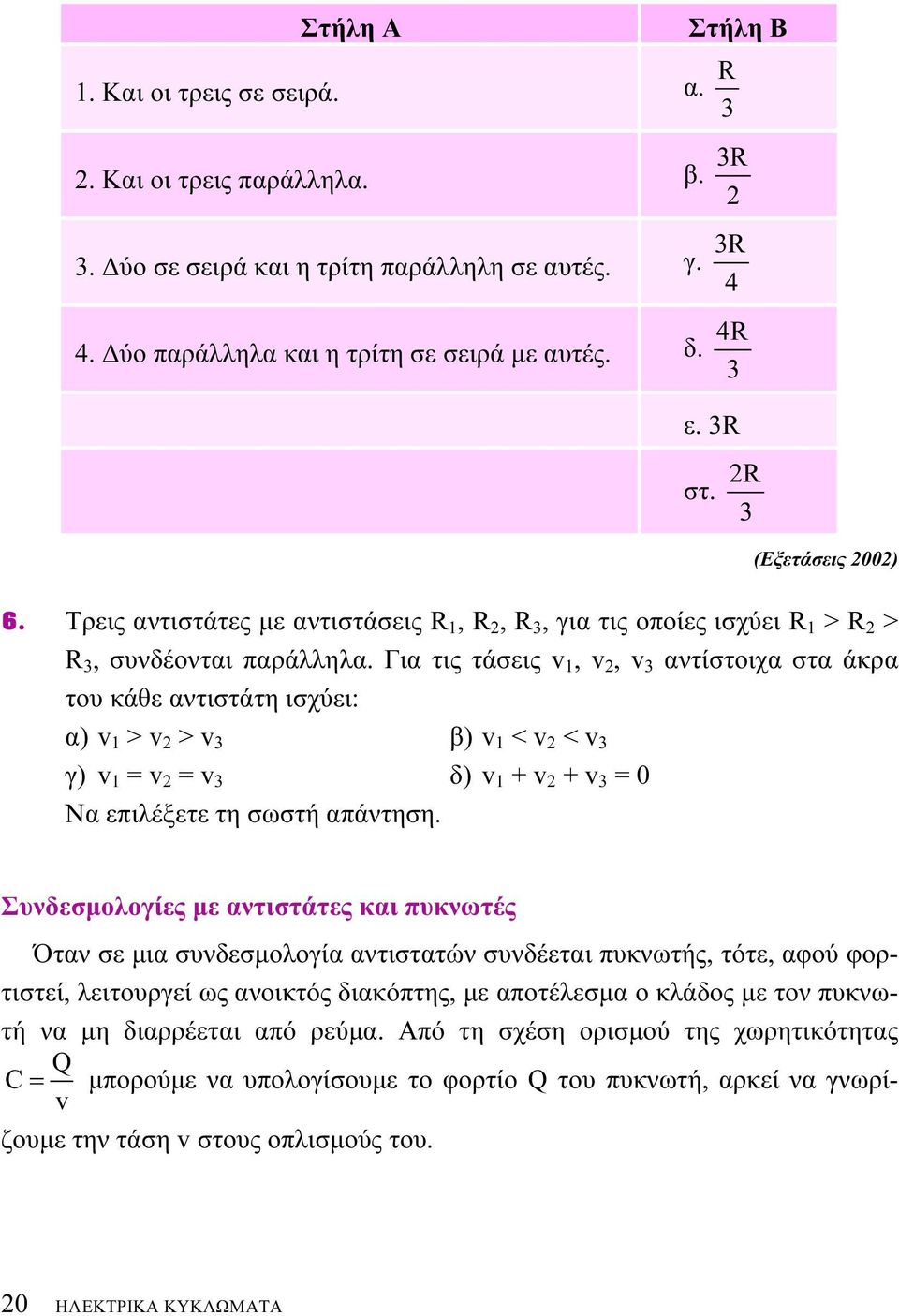 Για τις τάσεις v, v, v 3 αντίστοιχα στα άκρα του κάθε αντιστάτη ισχύει: α) v > v > v 3 β) v < v < v 3 γ) v = v = v 3 δ) v + v + v 3 = 0 Να επιλέξετε τη σωστή απάντηση.