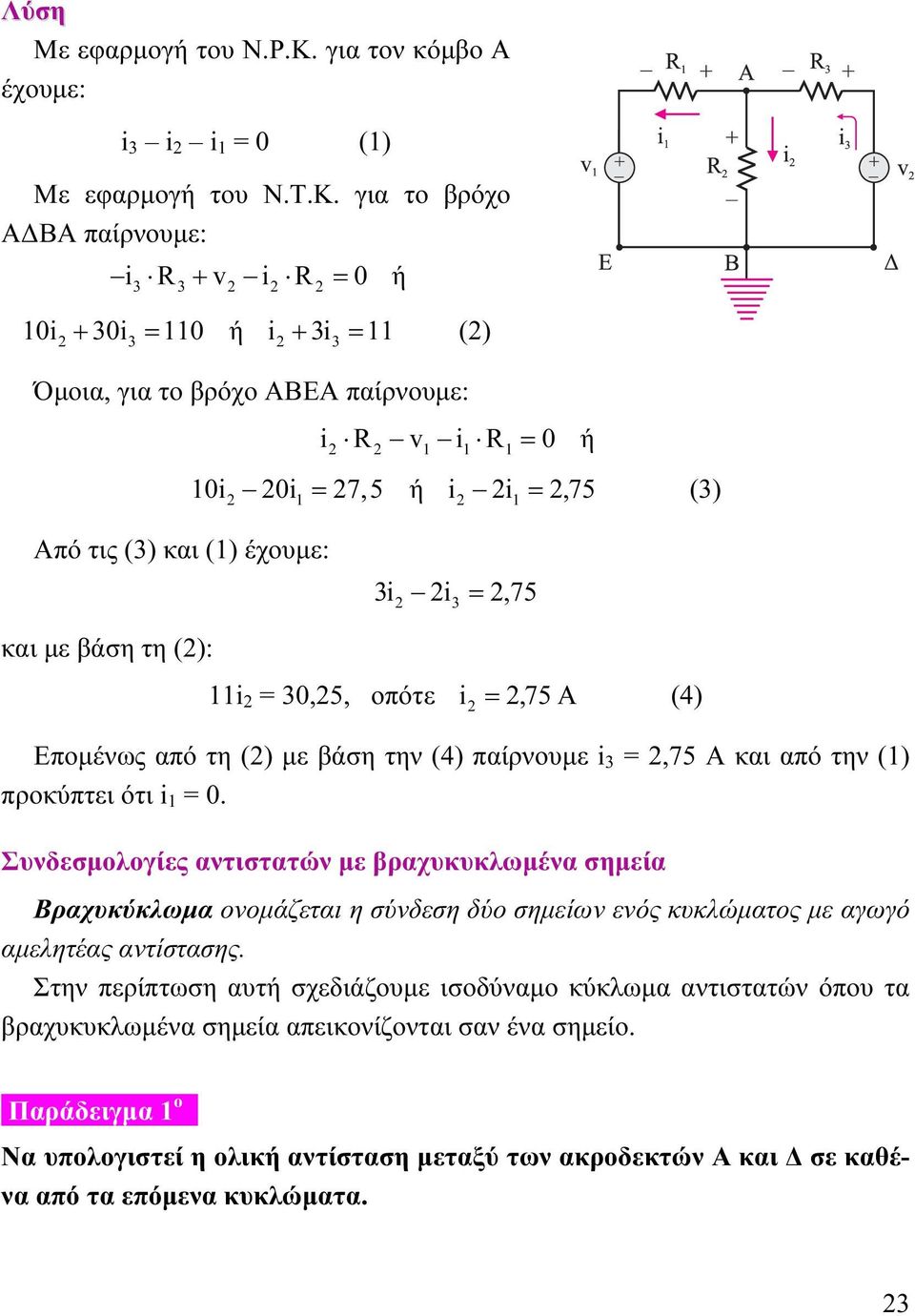 για το βρόχο ΑΔΒΑ παίρνουμε: i3 3+ v i = 0 ή 0i + 30i3 = 0 ή i + 3i3 = () Όμοια, για το βρόχο ΑΒΕΑ παίρνουμε: i v i = 0 ή Από τις (3) και () έχουμε: 0i 0i = 7,5 ή i i =,75 (3) 3i i3 =,75 και με βάση