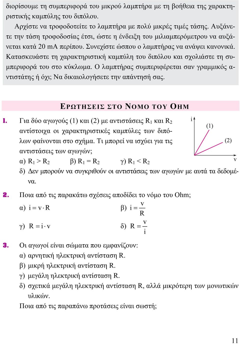 Κατασκευάστε τη χαρακτηριστική καμπύλη του διπόλου και σχολιάστε τη συμπεριφορά του στο κύκλωμα. Ο λαμπτήρας συμπεριφέρεται σαν γραμμικός α- ντιστάτης ή όχι; Να δικαιολογήσετε την απάντησή σας.