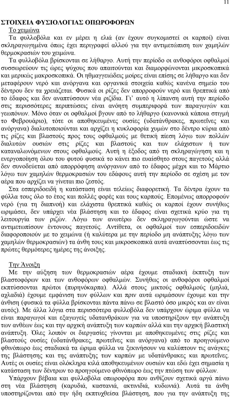 Αυτή την περίοδο οι ανθοφόροι οφθαλμοί συσσωρεύουν τις ώρες ψύχους που απαιτούνται και διαμορφώνονται μικροσκοπικά και μερικώς μακροσκοπικά.