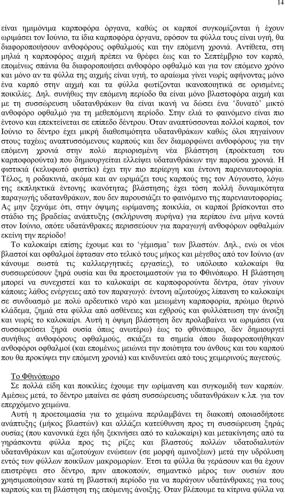 Αντίθετα, στη μηλιά η καρποφόρος αιχμή πρέπει να θρέφει έως και το Σεπτέμβριο τον καρπό, επομένως σπάνια θα διαφοροποιήσει ανθοφόρο οφθαλμό και για τον επόμενο χρόνο και μόνο αν τα φύλλα της αιχμής