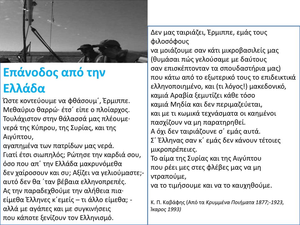 Γιατί έτσι σιωπηλός; Ρώτησε την καρδιά σου, όσο που απ την Ελλάδα μακρυνόμεθα δεν χαίροσουν και συ; Αξίζει να γελιούμαστε;- αυτό δεν θα ταν βέβαια ελληνοπρεπές.