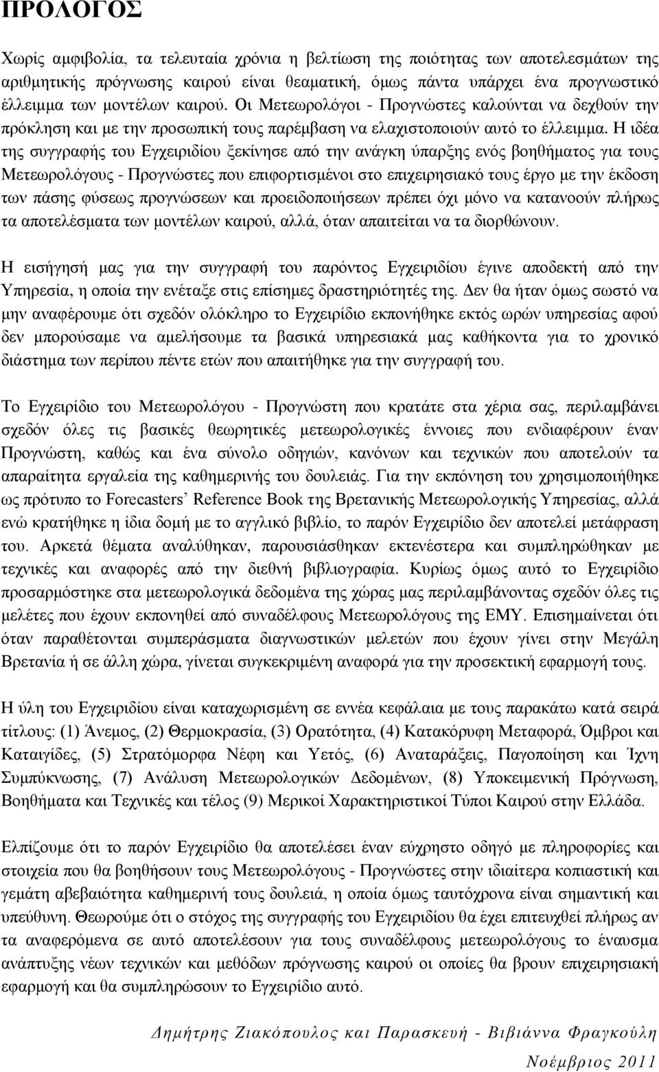 Η ιδέα της συγγραφής του Εγχειριδίου ξεκίνησε από την ανάγκη ύπαρξης ενός βοηθήματος για τους Μετεωρολόγους - Προγνώστες που επιφορτισμένοι στο επιχειρησιακό τους έργο με την έκδοση των πάσης φύσεως
