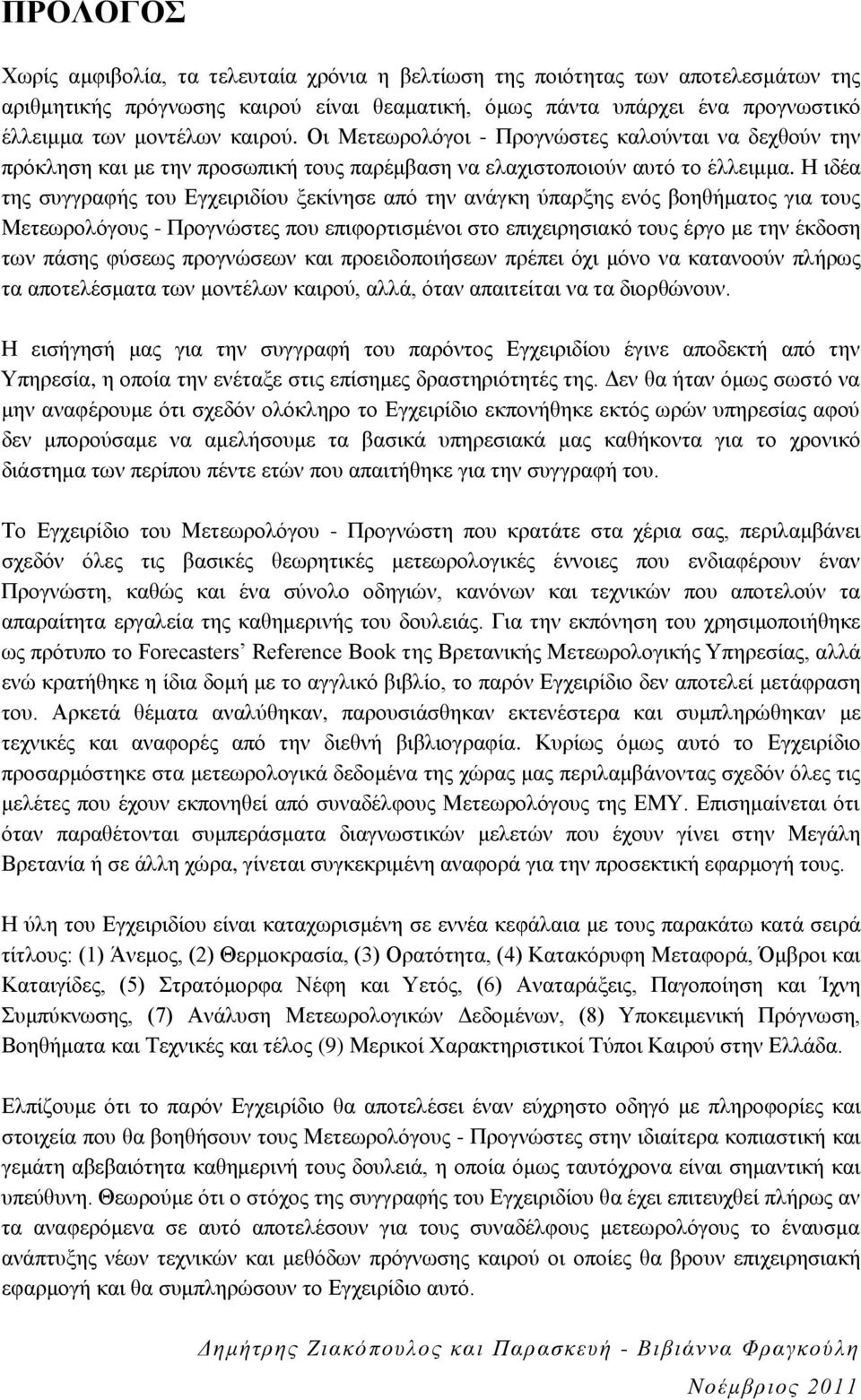 Η ιδέα της συγγραφής του Εγχειριδίου ξεκίνησε από την ανάγκη ύπαρξης ενός βοηθήματος για τους Μετεωρολόγους - Προγνώστες που επιφορτισμένοι στο επιχειρησιακό τους έργο με την έκδοση των πάσης φύσεως