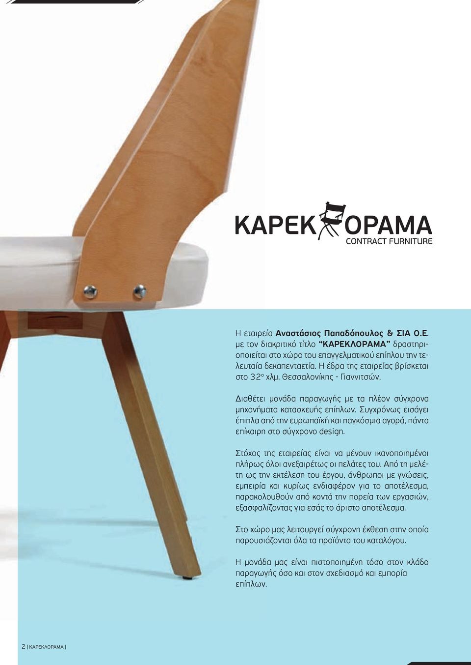 Συγχρόνως εισάγει έπιπλα από την ευρωπαϊκή και παγκόσμια αγορά, πάντα επίκαιρη στο σύγχρονο design. Στόχος της εταιρείας είναι να μένουν ικανοποιημένοι πλήρως όλοι ανεξαιρέτως οι πελάτες του.