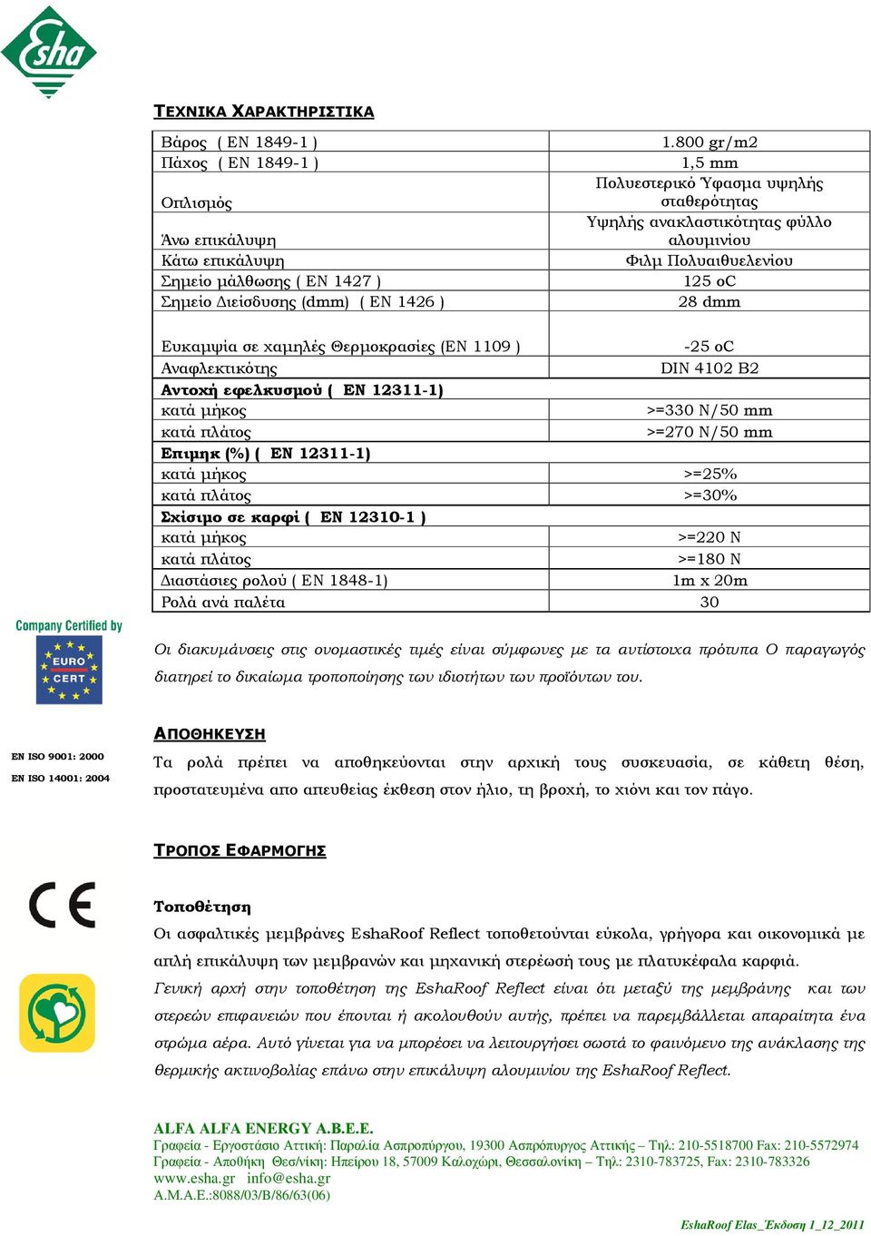 DIN 4102 B2 Αντοχή εφελκυσµού ( EN 12311-1) κατά µήκος >=330 N/50 mm κατά πλάτος >=270 N/50 mm Επιµηκ (%) ( EN 12311-1) κατά µήκος >=25% κατά πλάτος >=30% Σχίσιµο σε καρφί ( EN 12310-1 ) κατά µήκος