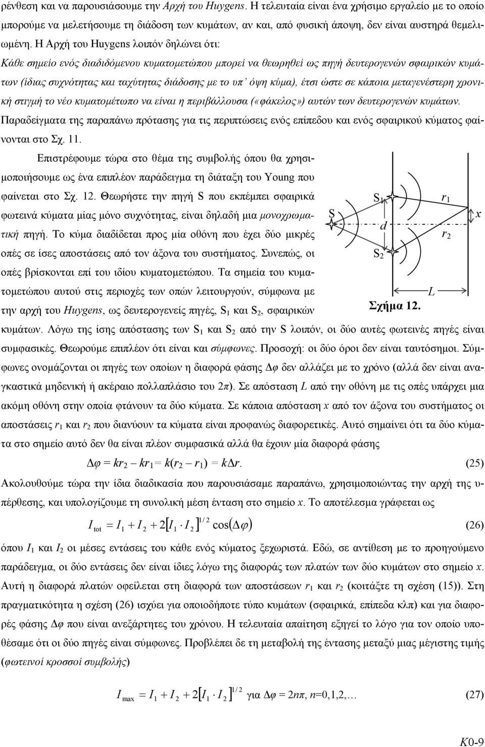 Η Αρχή του Huygens λοιπόν δηλώνει ότι: Κάθε σημείο ενός διαδιδόμενου κυματομετώπου μπορεί να θεωρηθεί ως πηγή δευτερογενών σφαιρικών κυμάτων (ίδιας συχνότητας και ταχύτητας διάδοσης με το υπ όψη