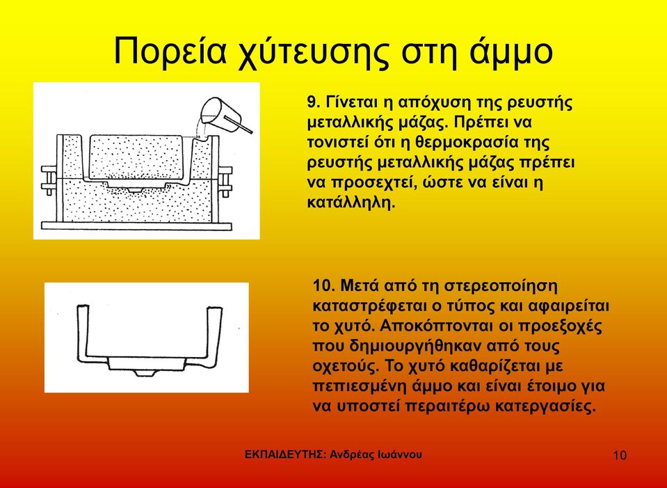 10. Μετά από τη στερεοποίηση καταστρέφεται ο τύπος και αφαιρείται το χυτό.