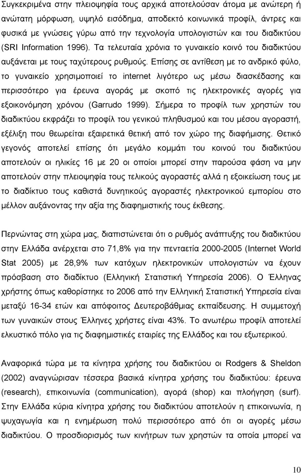 Επίσης σε αντίθεση με το ανδρικό φύλο, το γυναικείο χρησιμοποιεί το internet λιγότερο ως μέσω διασκέδασης και περισσότερο για έρευνα αγοράς με σκοπό τις ηλεκτρονικές αγορές για εξοικονόμηση χρόνου
