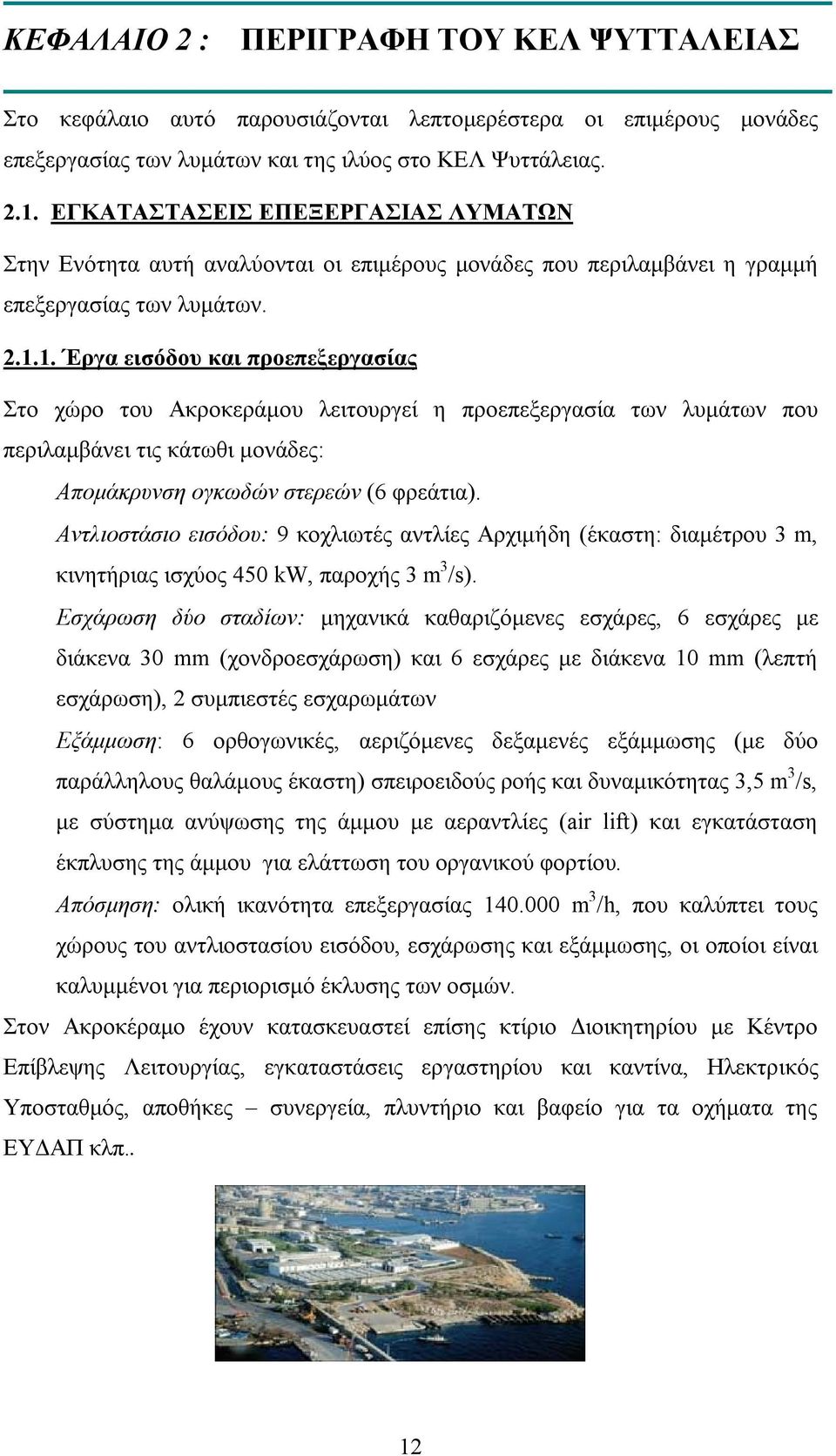 1. Έργα εισόδου και προεπεξεργασίας Στο χώρο του Ακροκεράμου λειτουργεί η προεπεξεργασία των λυμάτων που περιλαμβάνει τις κάτωθι μονάδες: Απομάκρυνση ογκωδών στερεών (6 φρεάτια).