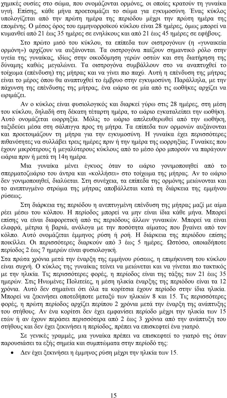 Ο μέσος όρος του εμμηνορροϊκού κύκλου είναι 28 ημέρες, όμως μπορεί να κυμανθεί από 21 έως 35 ημέρες σε ενηλίκους και από 21 έως 45 ημέρες σε εφήβους.