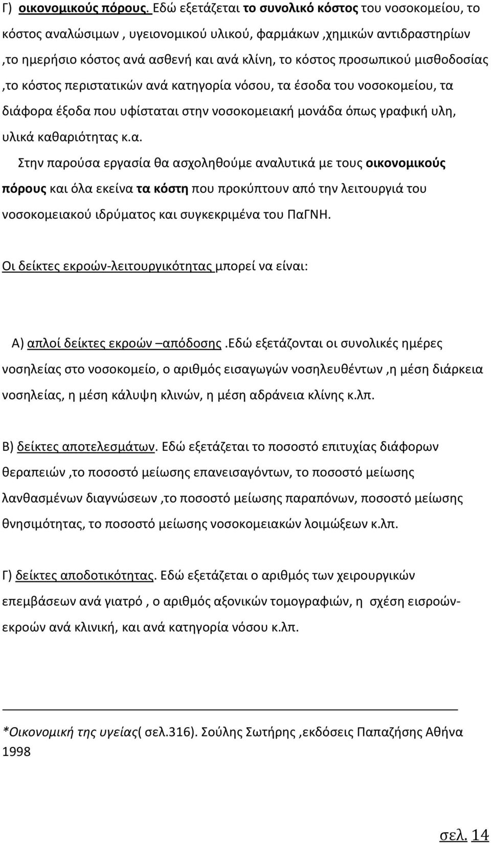 μισθοδοσίας,το κόστος περιστατικών ανά κατηγορία νόσου, τα έσοδα του νοσοκομείου, τα διάφορα έξοδα που υφίσταται στην νοσοκομειακή μονάδα όπως γραφική υλη, υλικά καθαριότητας κ.α. Στην παρούσα εργασία θα ασχοληθούμε αναλυτικά με τους οικονομικούς πόρους και όλα εκείνα τα κόστη που προκύπτουν από την λειτουργιά του νοσοκομειακού ιδρύματος και συγκεκριμένα του ΠαΓΝΗ.
