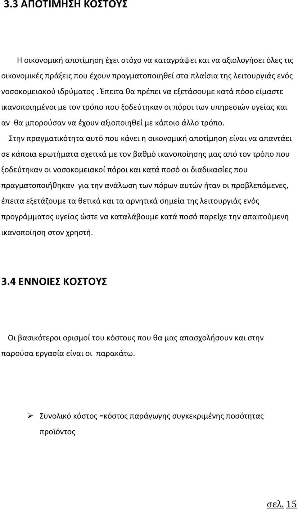 Στην πραγματικότητα αυτό που κάνει η οικονομική αποτίμηση είναι να απαντάει σε κάποια ερωτήματα σχετικά με τον βαθμό ικανοποίησης μας από τον τρόπο που ξοδεύτηκαν οι νοσοκομειακοί πόροι και κατά ποσό
