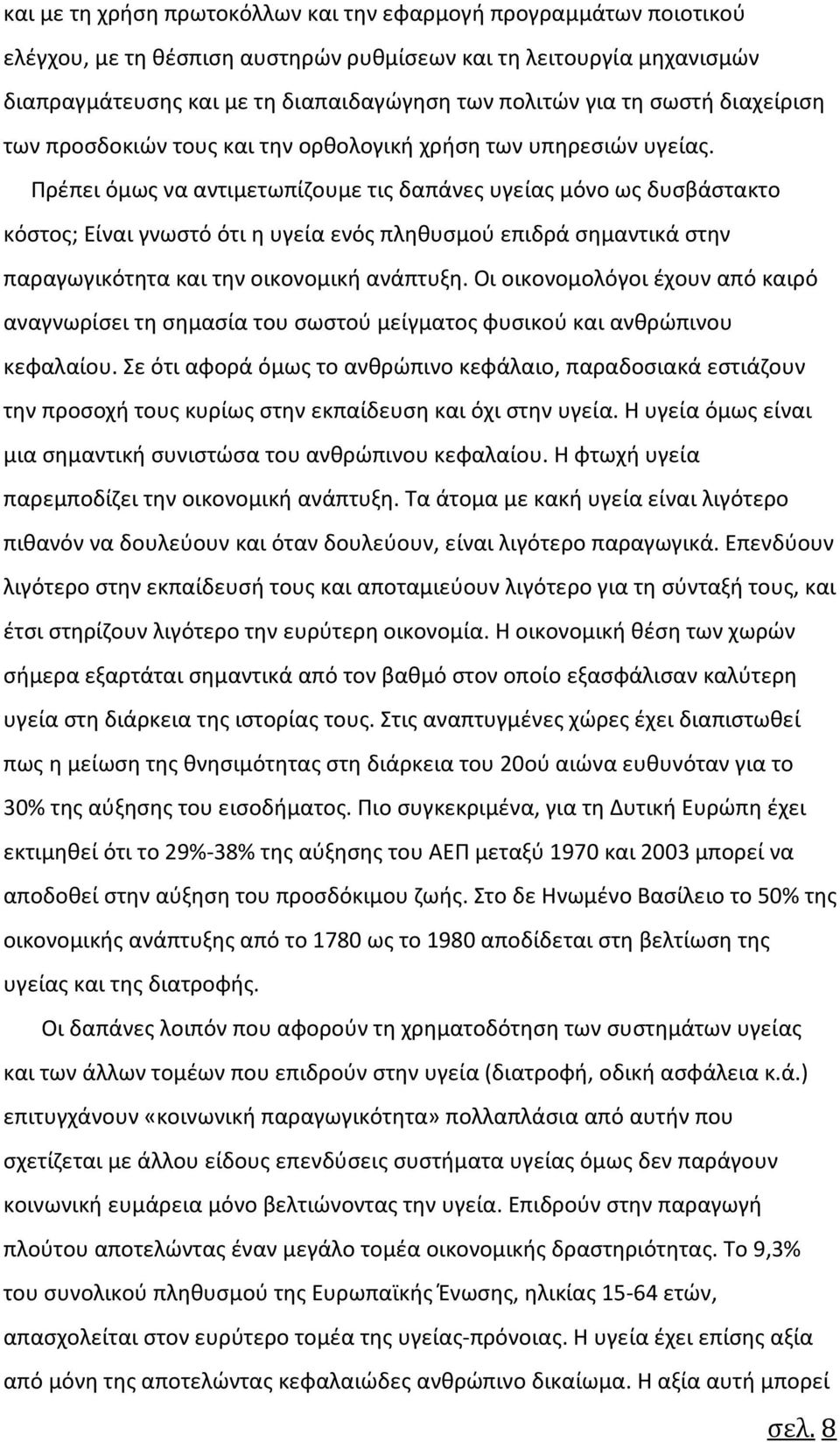 Πρέπει όμως να αντιμετωπίζουμε τις δαπάνες υγείας μόνο ως δυσβάστακτο κόστος; Είναι γνωστό ότι η υγεία ενός πληθυσμού επιδρά σημαντικά στην παραγωγικότητα και την οικονομική ανάπτυξη.