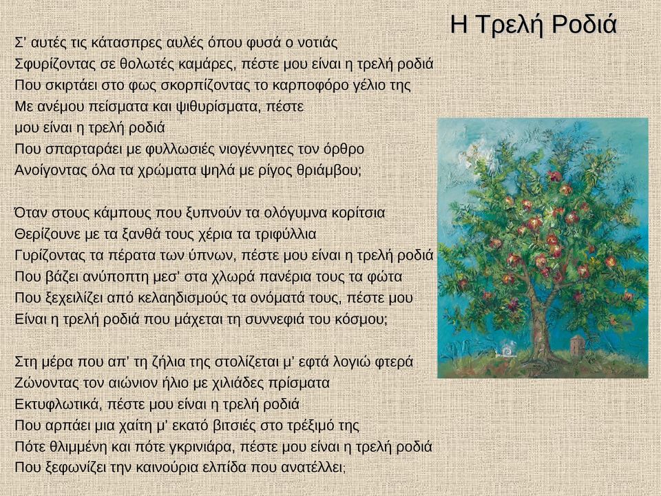 Θερίζουνε με τα ξανθά τους χέρια τα τριφύλλια Γυρίζοντας τα πέρατα των ύπνων, πέστε μου είναι η τρελή ροδιά Που βάζει ανύποπτη μεσ στα χλωρά πανέρια τους τα φώτα Που ξεχειλίζει από κελαηδισμούς τα