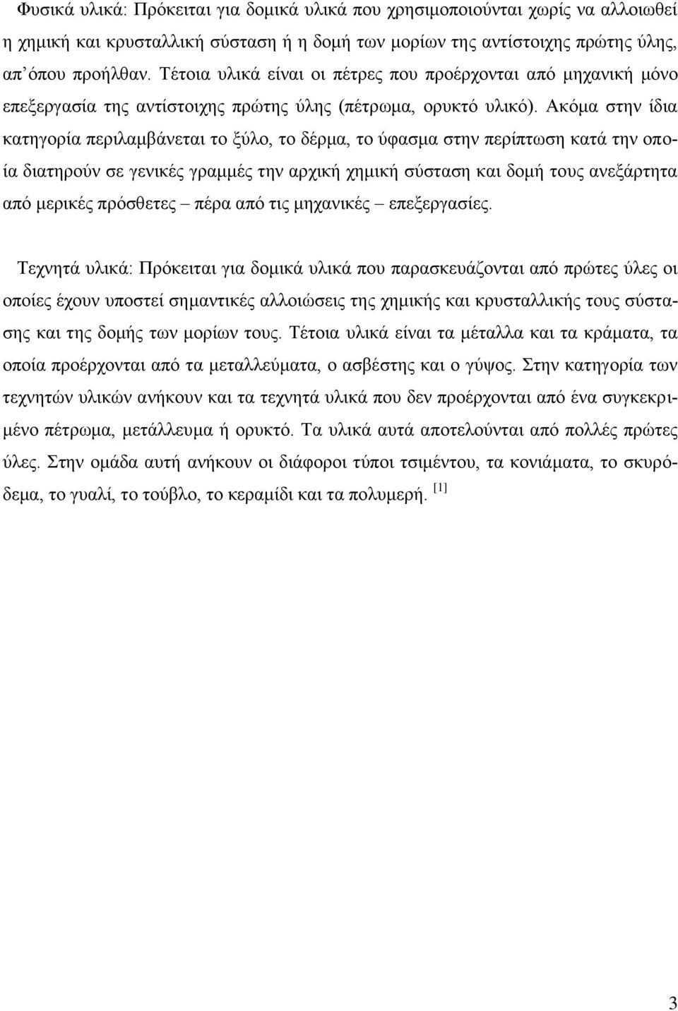 Ακόμα στην ίδια κατηγορία περιλαμβάνεται το ξύλο, το δέρμα, το ύφασμα στην περίπτωση κατά την οποία διατηρούν σε γενικές γραμμές την αρχική χημική σύσταση και δομή τους ανεξάρτητα από μερικές