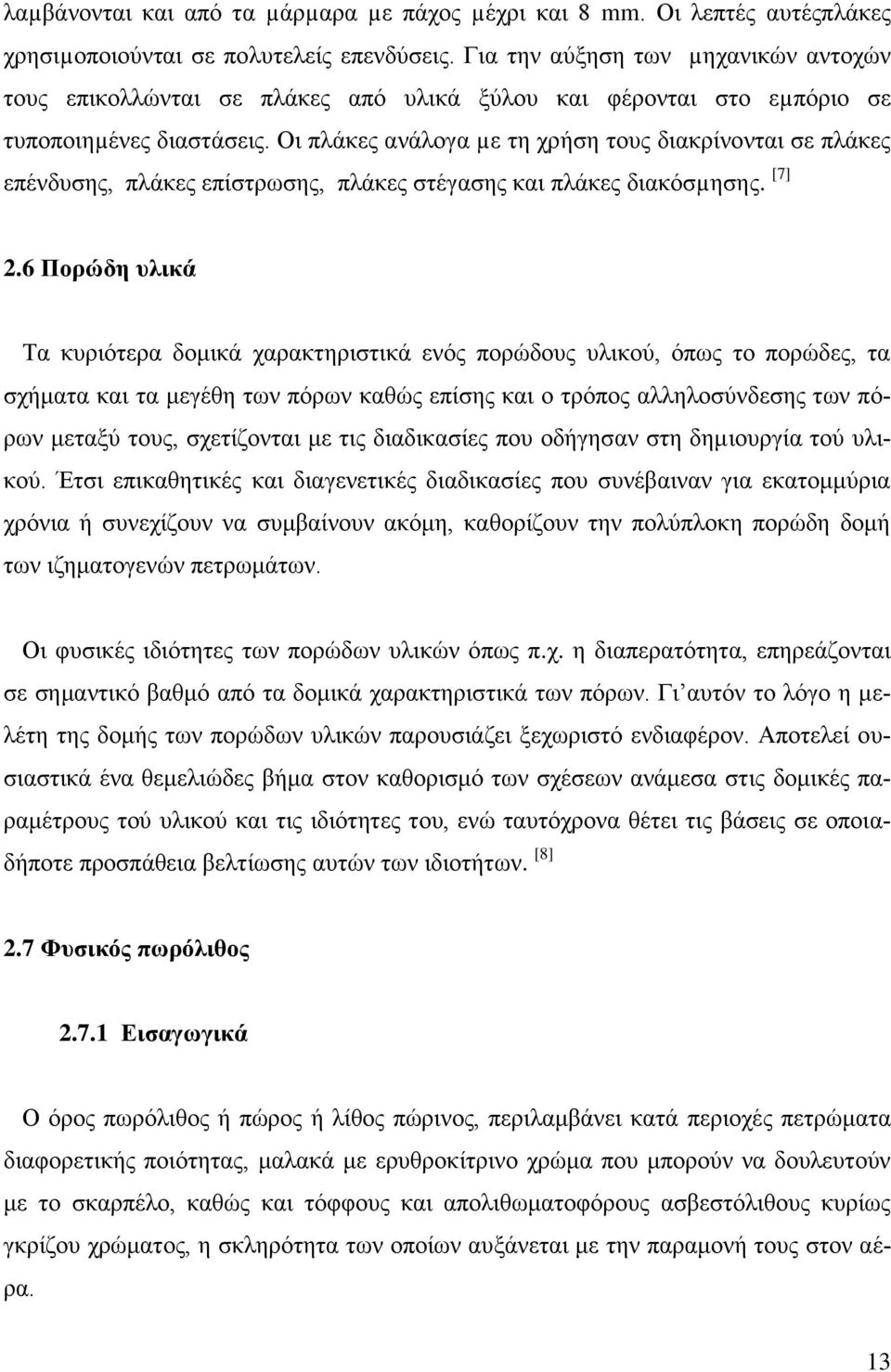 Οι πλάκες ανάλογα µε τη χρήση τους διακρίνονται σε πλάκες επένδυσης, πλάκες επίστρωσης, πλάκες στέγασης και πλάκες διακόσµησης. [7] 2.