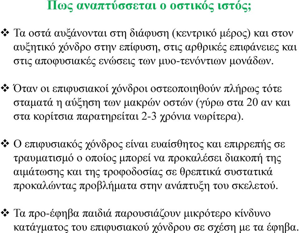 Όταν οι επιφυσιακοί χόνδροι οστεοποιηθούν πλήρως τότε σταματά η αύξηση των μακρών οστών (γύρω στα 20 αν και στα κορίτσια παρατηρείται 2-3 χρόνια νωρίτερα).