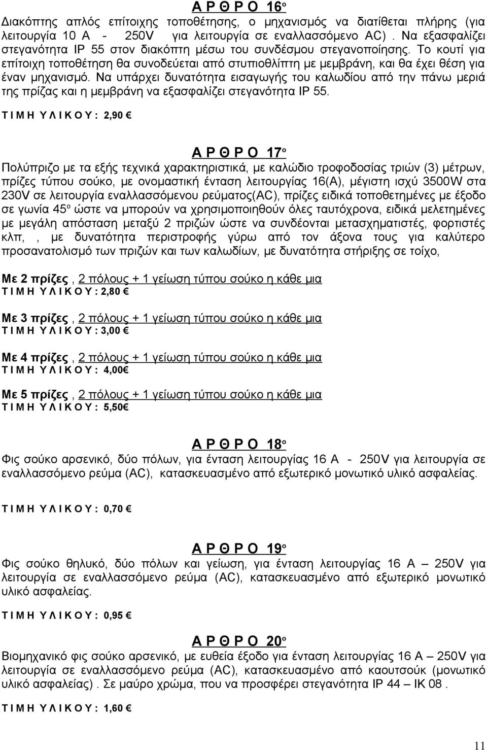Να υπάρχει δυνατότητα εισαγωγής του καλωδίου από την πάνω μεριά της πρίζας και η μεμβράνη να εξασφαλίζει στεγανότητα ΙΡ 55.