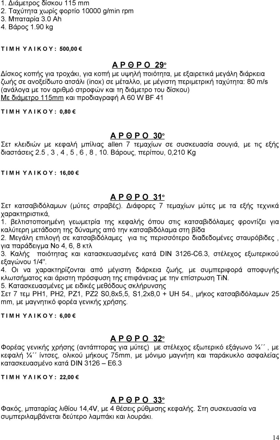 περιμετρική ταχύτητα: 80 m/s (ανάλογα με τον αριθμό στροφών και τη διάμετρο του δίσκου) Με διάμετρο 115mm και προδιαγραφή A 60 W BF 41 Τ Ι Μ Η Υ Λ Ι Κ Ο Υ : 0,80 Α Ρ Θ Ρ Ο 30 ο Σετ κλειδιών με κεφαλή
