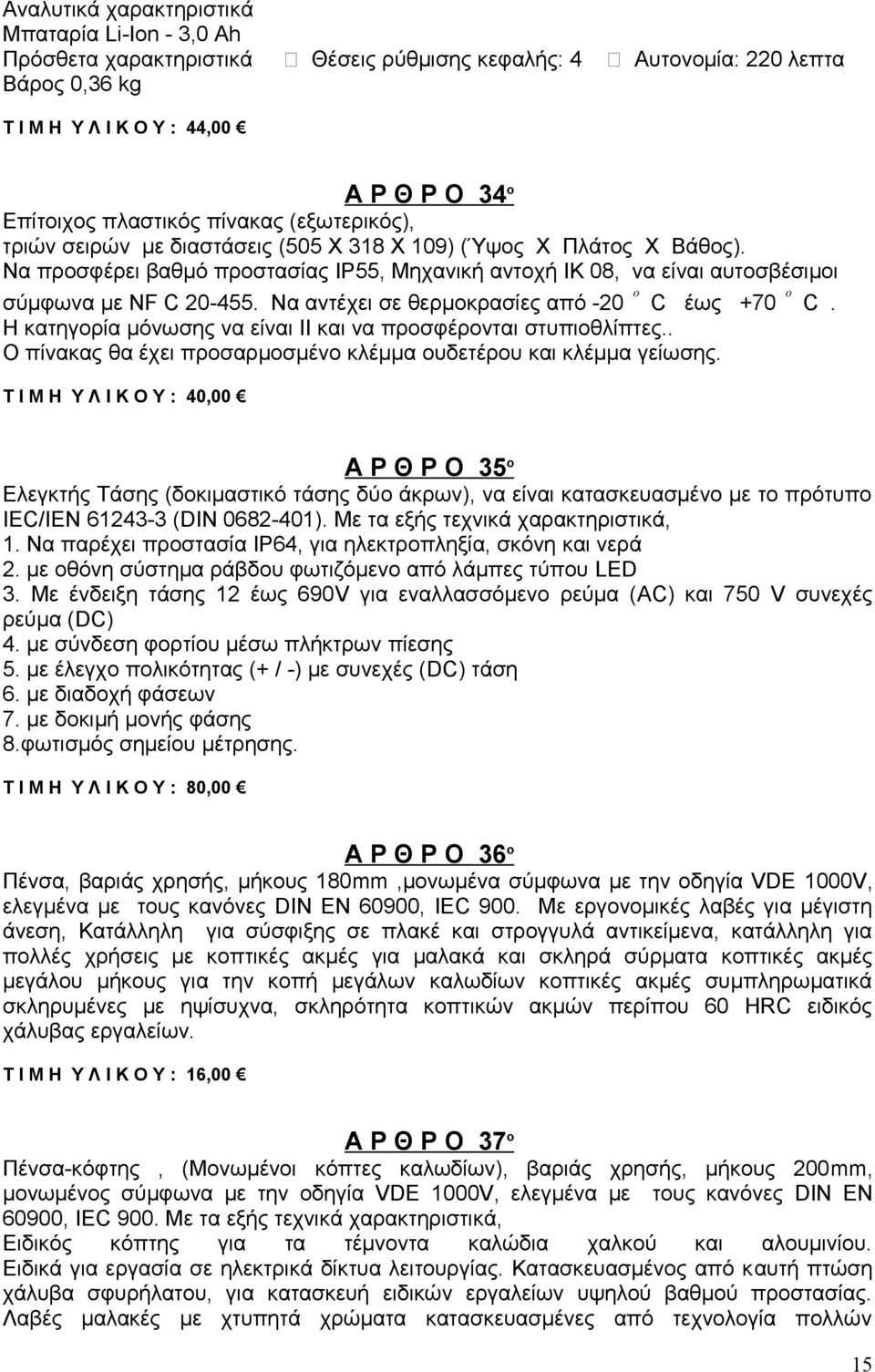 Να αντέχει σε θερμοκρασίες από -20 o C έως +70 o C. Η κατηγορία μόνωσης να είναι ΙΙ και να προσφέρονται στυπιοθλίπτες.. Ο πίνακας θα έχει προσαρμοσμένο κλέμμα ουδετέρου και κλέμμα γείωσης.