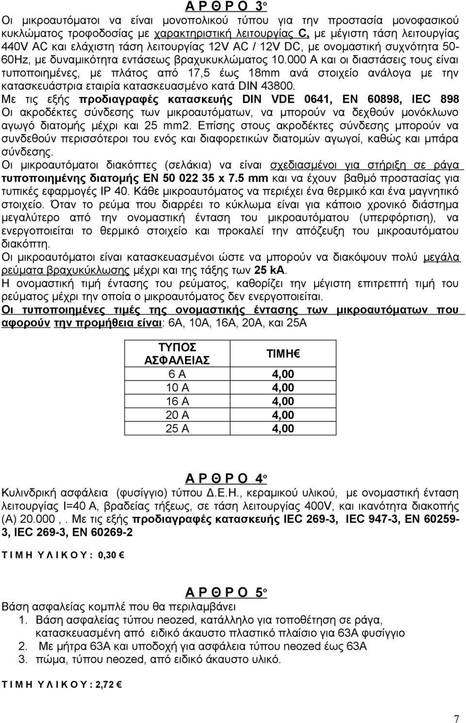 000 Α και οι διαστάσεις τους είναι τυποποιημένες, με πλάτος από 17,5 έως 18mm ανά στοιχείο ανάλογα με την κατασκευάστρια εταιρία κατασκευασμένο κατά DIN 43800.