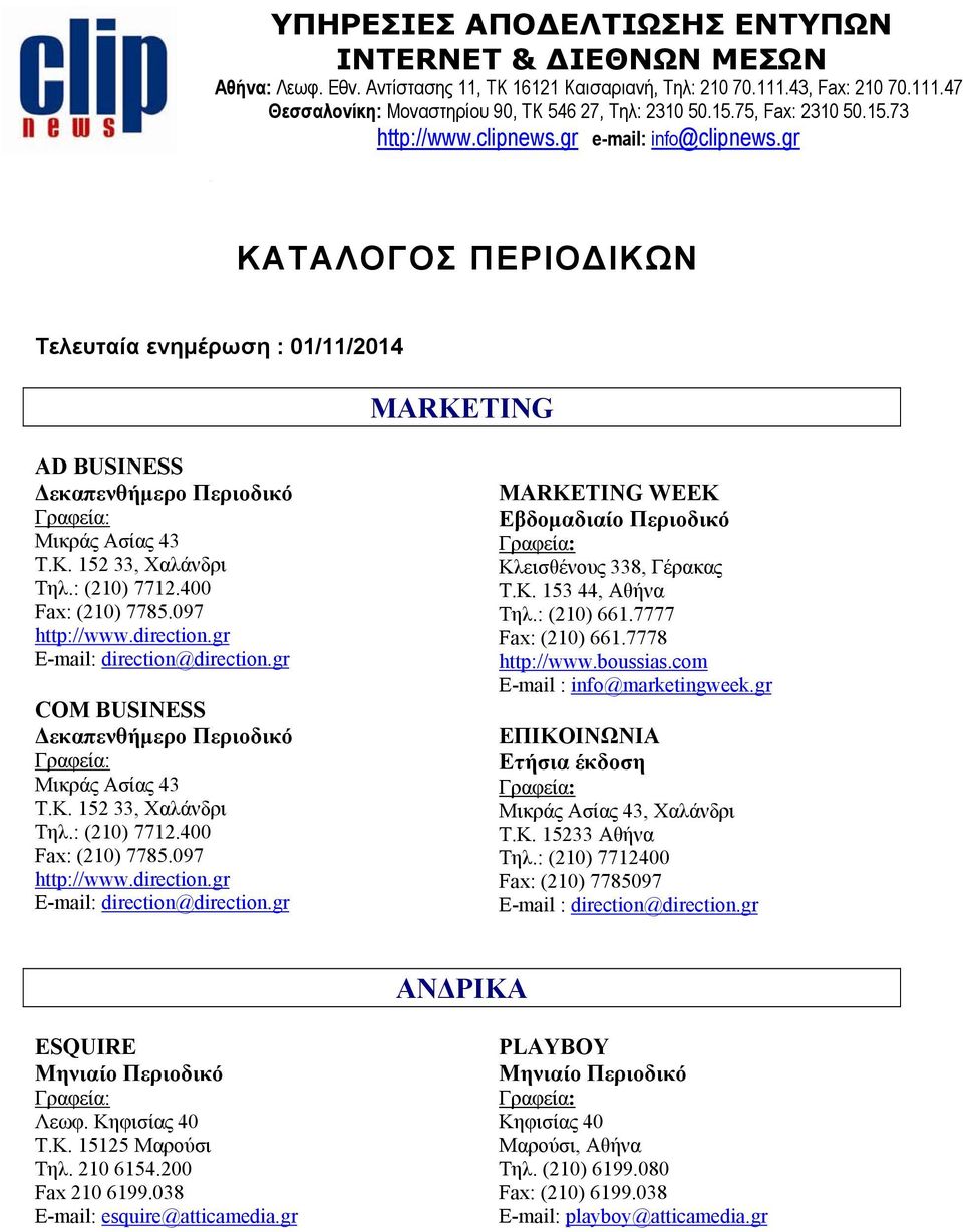 : (210) 7712.400 Fax: (210) 7785.097 http://www.direction.gr E-mail: direction@direction.gr COM BUSINESS Δεκαπενθήμερο Περιοδικό Μικράς Ασίας 43 Τ.Κ. 152 33, Χαλάνδρι Τηλ.: (210) 7712.400 Fax: (210) 7785.097 http://www.direction.gr E-mail: direction@direction.gr ΜARKETING WEEK Κλεισθένους 338, Γέρακας Τ.
